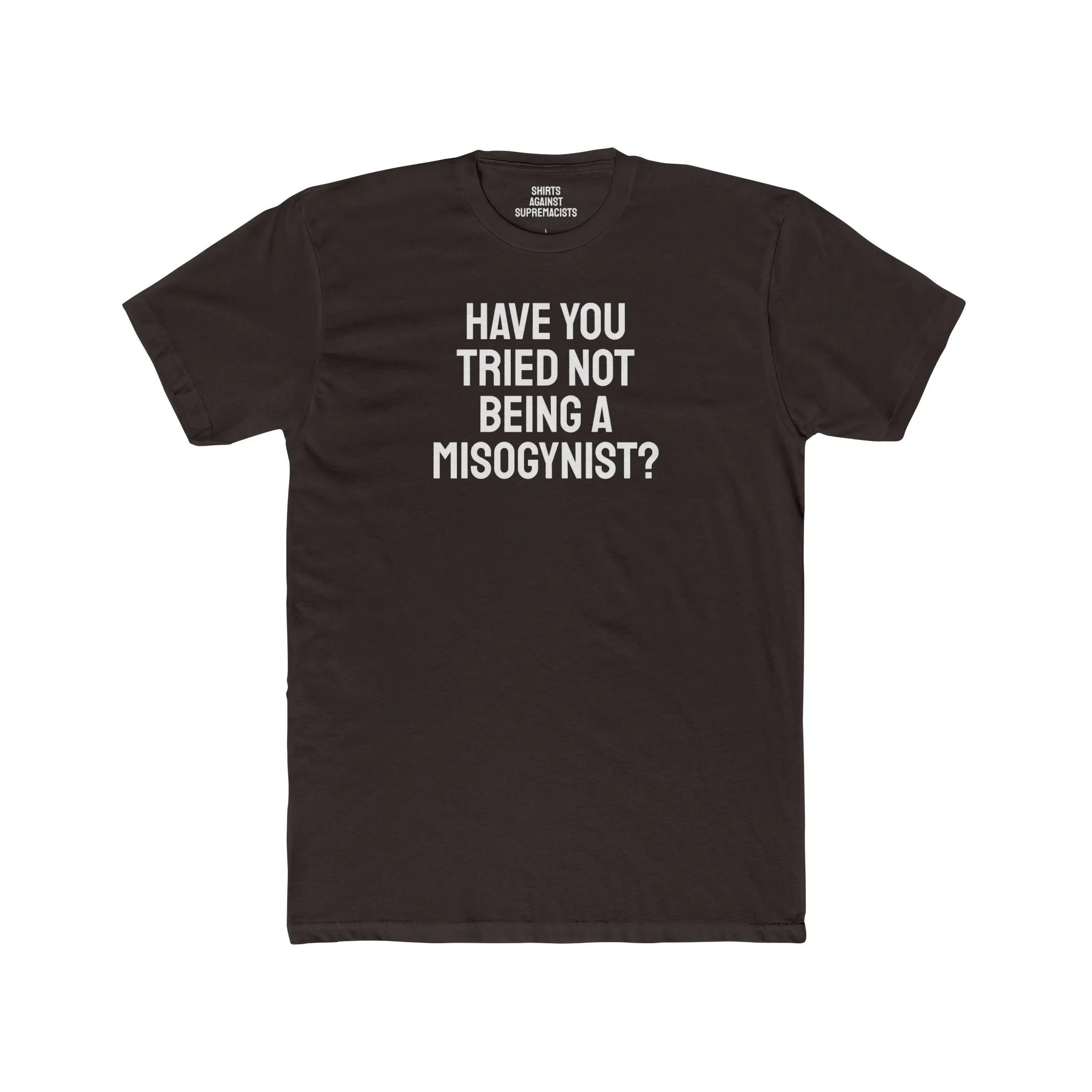 Have You Tried Not Being A Misogynist?- Unisex Cotton Crew Tee