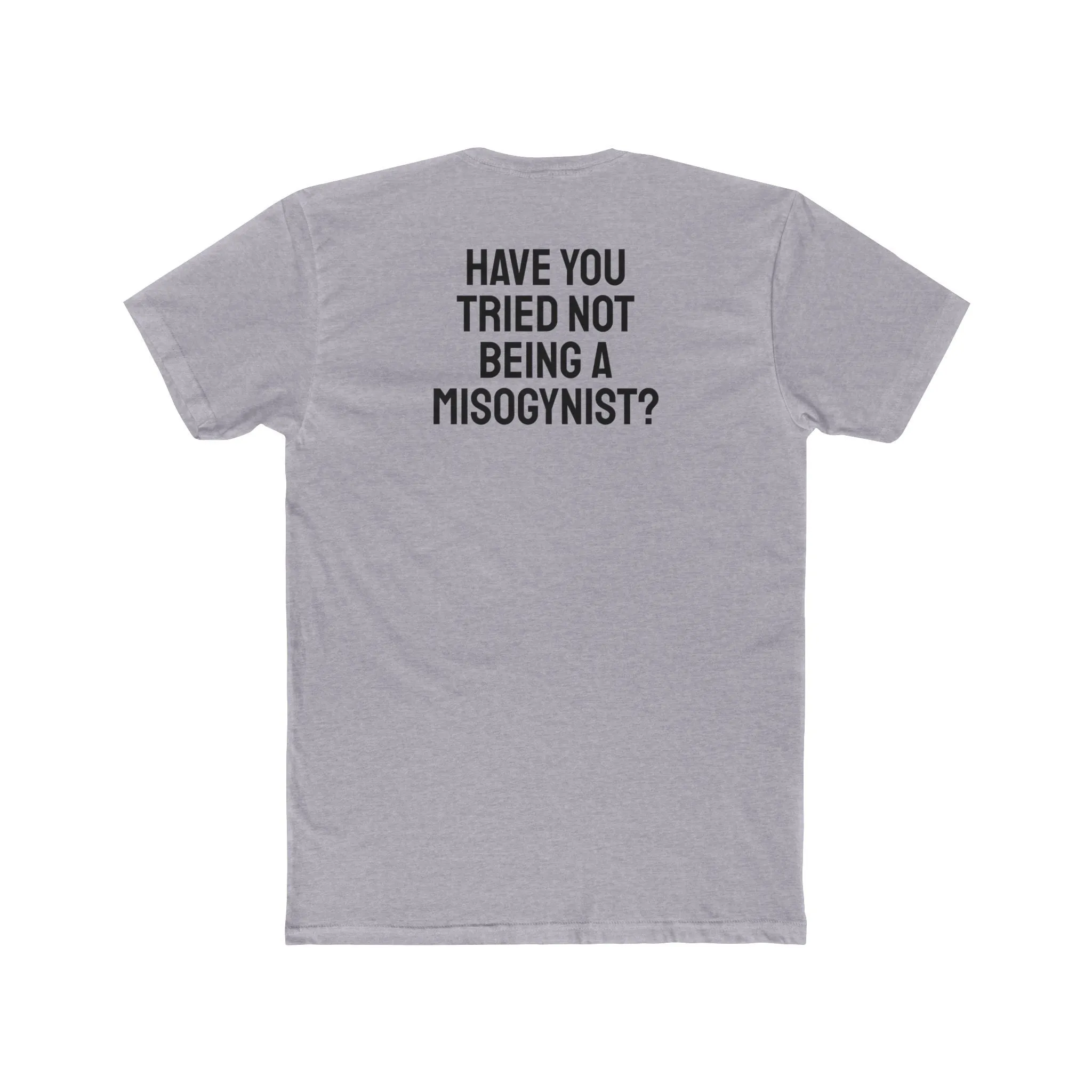 Have You Tried Not Being A Misogynist?- Unisex Cotton Crew Tee
