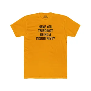 Have You Tried Not Being A Misogynist?- Unisex Cotton Crew Tee