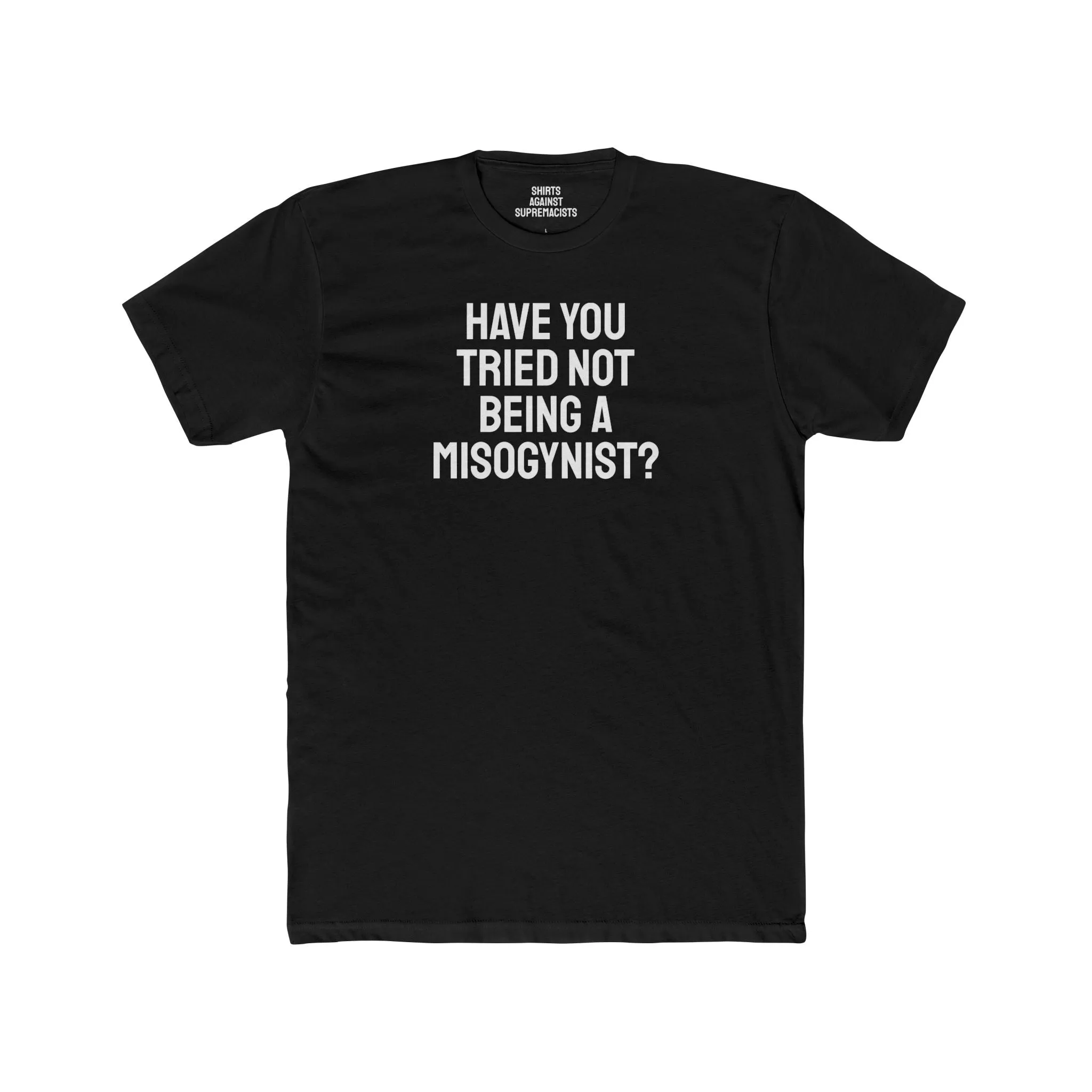 Have You Tried Not Being A Misogynist?- Unisex Cotton Crew Tee