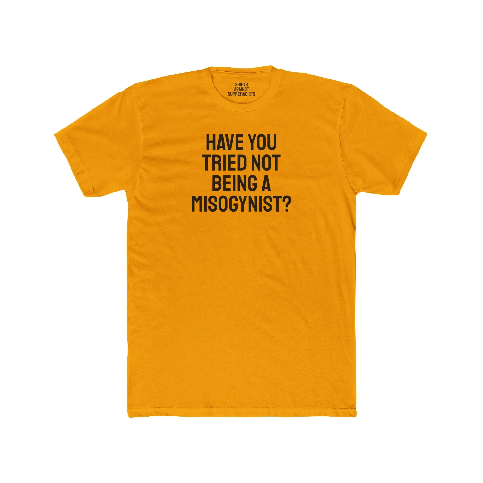 Have You Tried Not Being A Misogynist?- Unisex Cotton Crew Tee