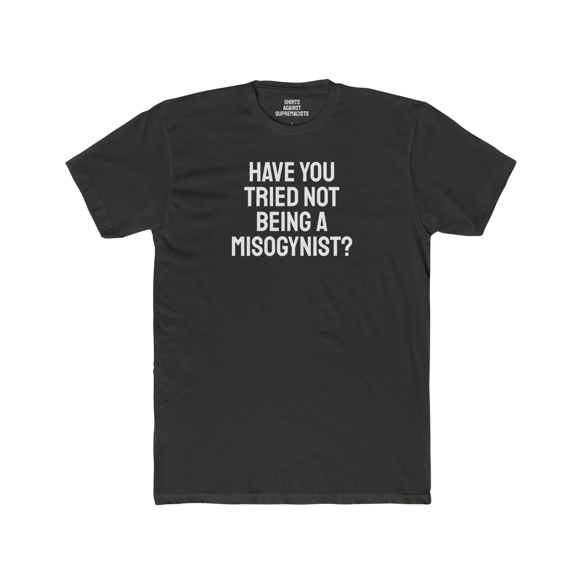 Have You Tried Not Being A Misogynist?- Unisex Cotton Crew Tee