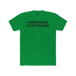 I Never Thought I'd Live This Long - Unisex Cotton Crew Tee