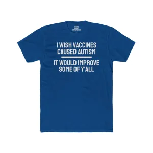 I Wish Vaccines Caused Autism It Would Improve Some Of Y'all - Unisex Cotton Crew Tee