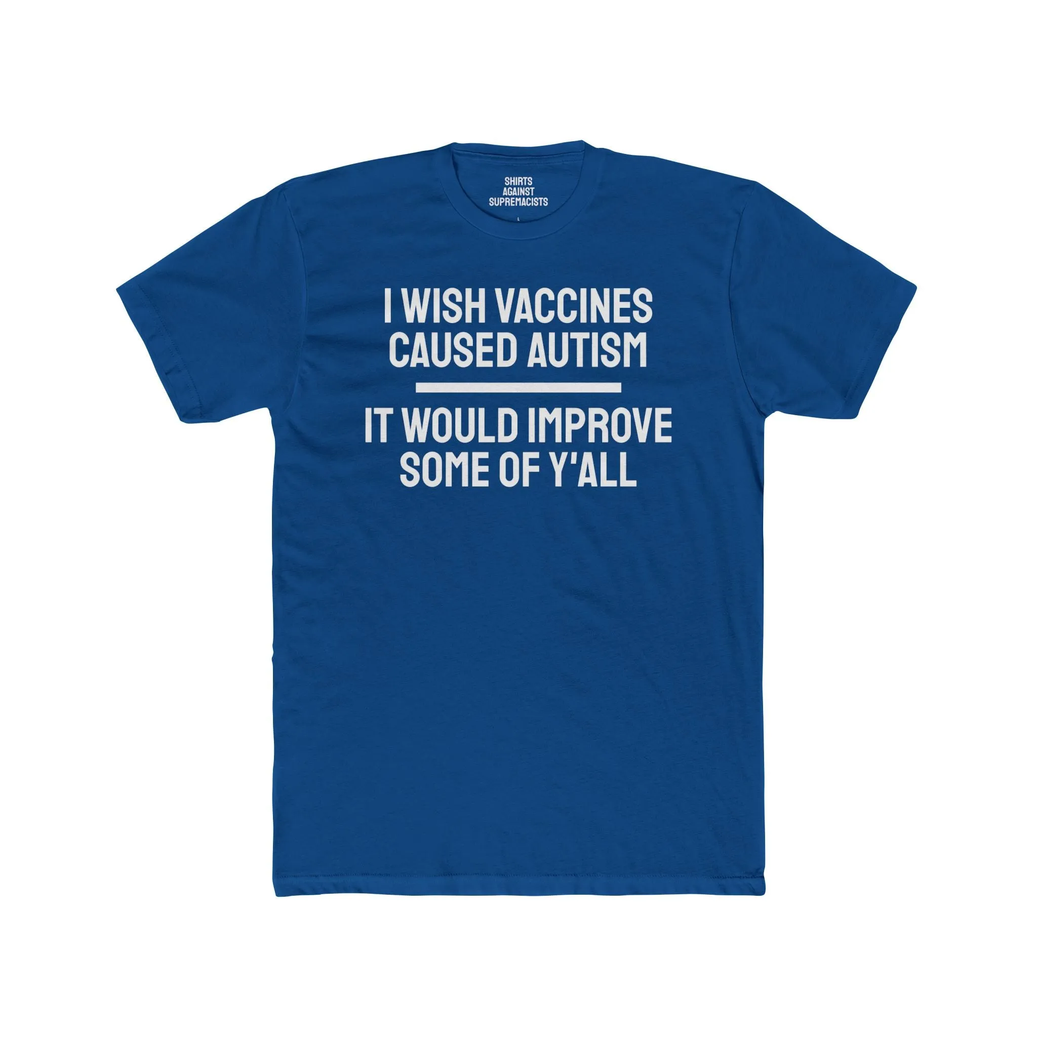 I Wish Vaccines Caused Autism It Would Improve Some Of Y'all - Unisex Cotton Crew Tee