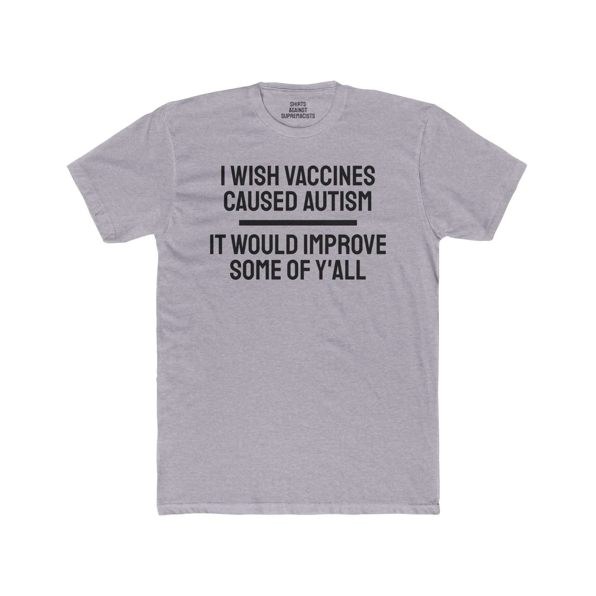 I Wish Vaccines Caused Autism It Would Improve Some Of Y'all - Unisex Cotton Crew Tee