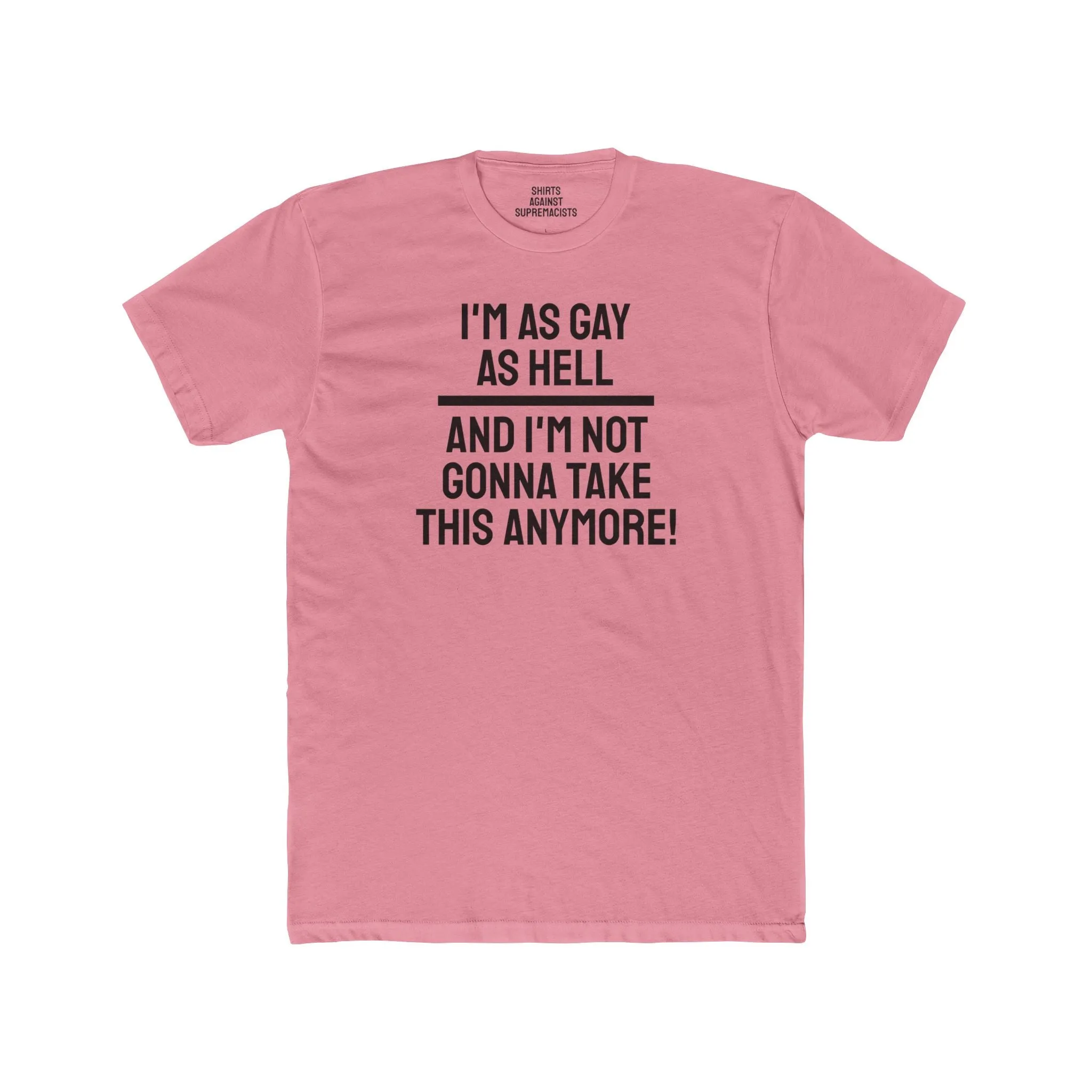 I'm As Gay As Hell And I'm Not Gonna Take This Anymore - Unisex Cotton Crew Tee