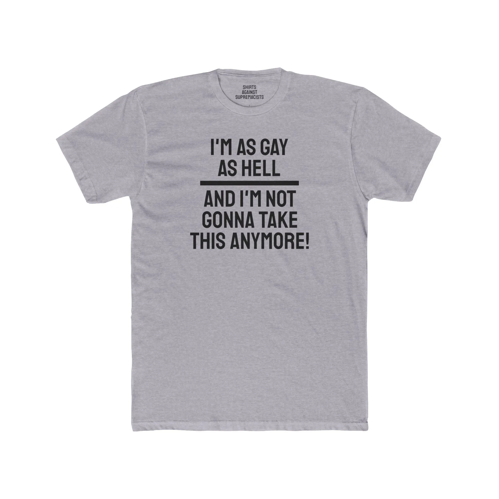 I'm As Gay As Hell And I'm Not Gonna Take This Anymore - Unisex Cotton Crew Tee