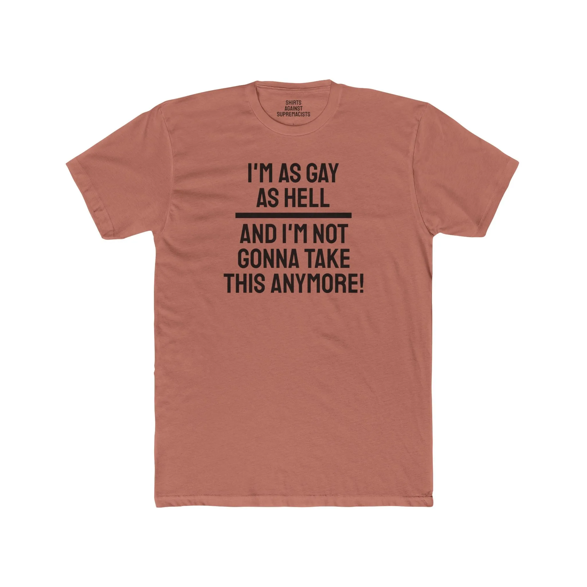 I'm As Gay As Hell And I'm Not Gonna Take This Anymore - Unisex Cotton Crew Tee