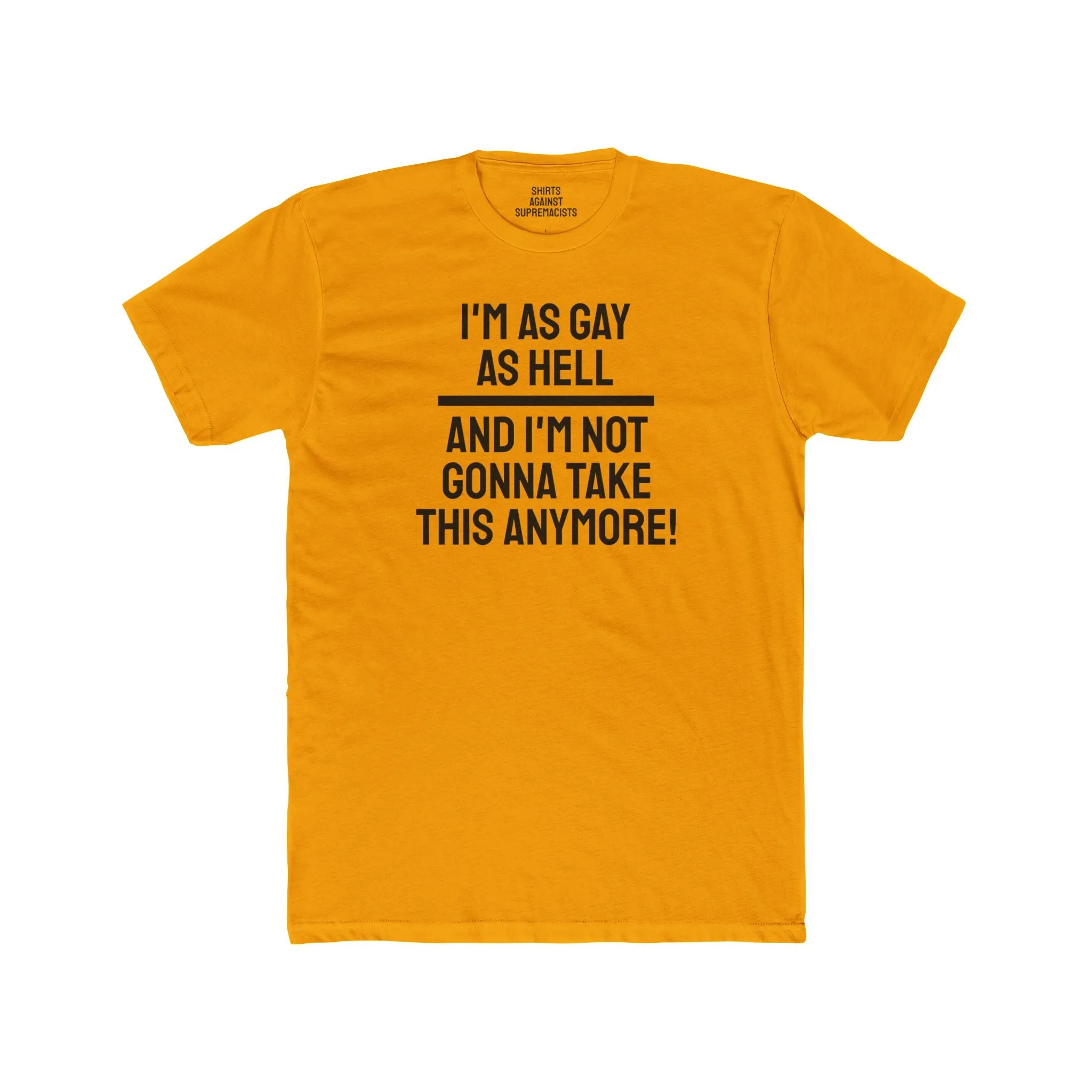 I'm As Gay As Hell And I'm Not Gonna Take This Anymore - Unisex Cotton Crew Tee
