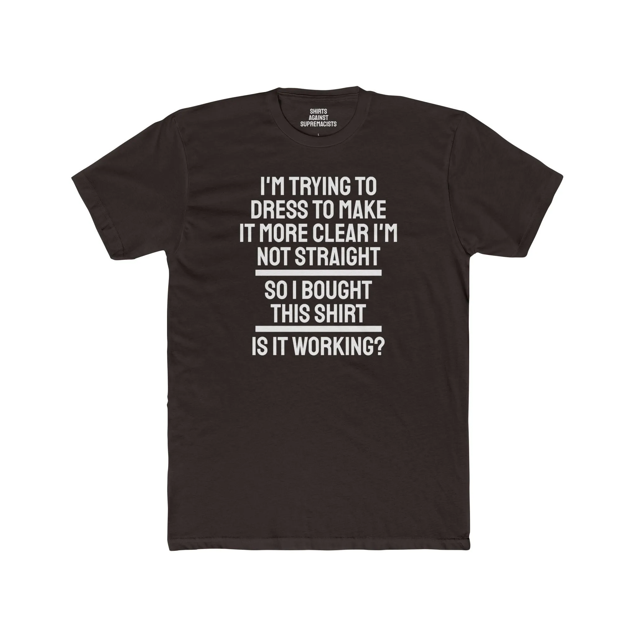 I'm Trying To Dress To Make It More Clear I'm Not Straight So I Bought This Shirt Is It Working? - Unisex Cotton Crew Tee