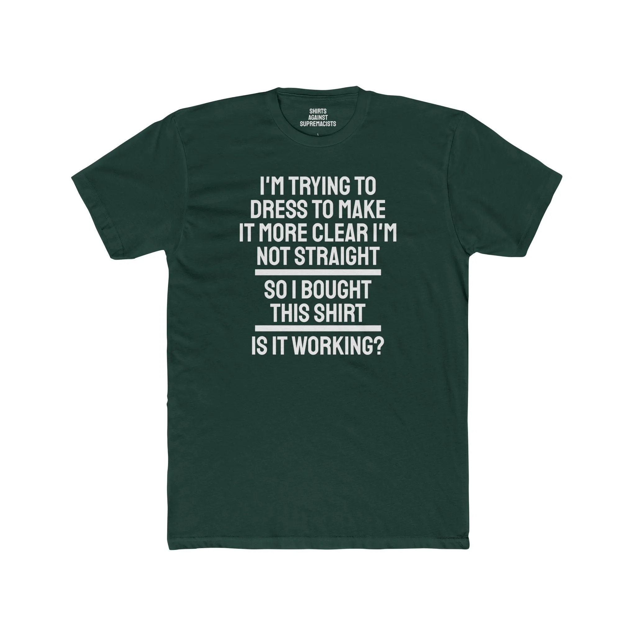 I'm Trying To Dress To Make It More Clear I'm Not Straight So I Bought This Shirt Is It Working? - Unisex Cotton Crew Tee
