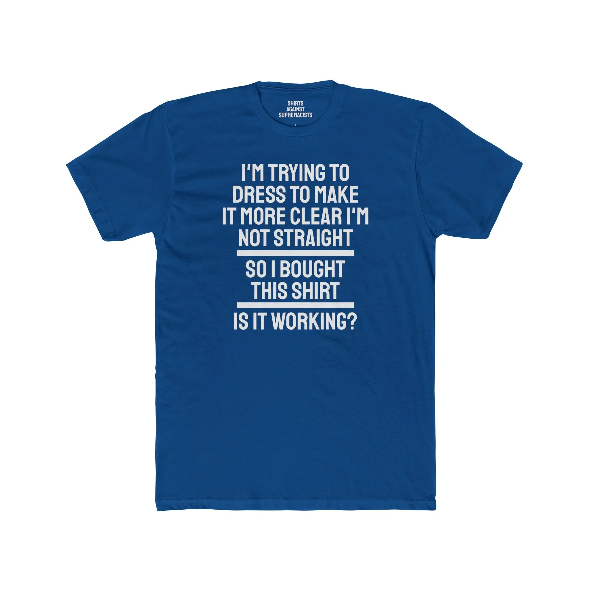 I'm Trying To Dress To Make It More Clear I'm Not Straight So I Bought This Shirt Is It Working? - Unisex Cotton Crew Tee