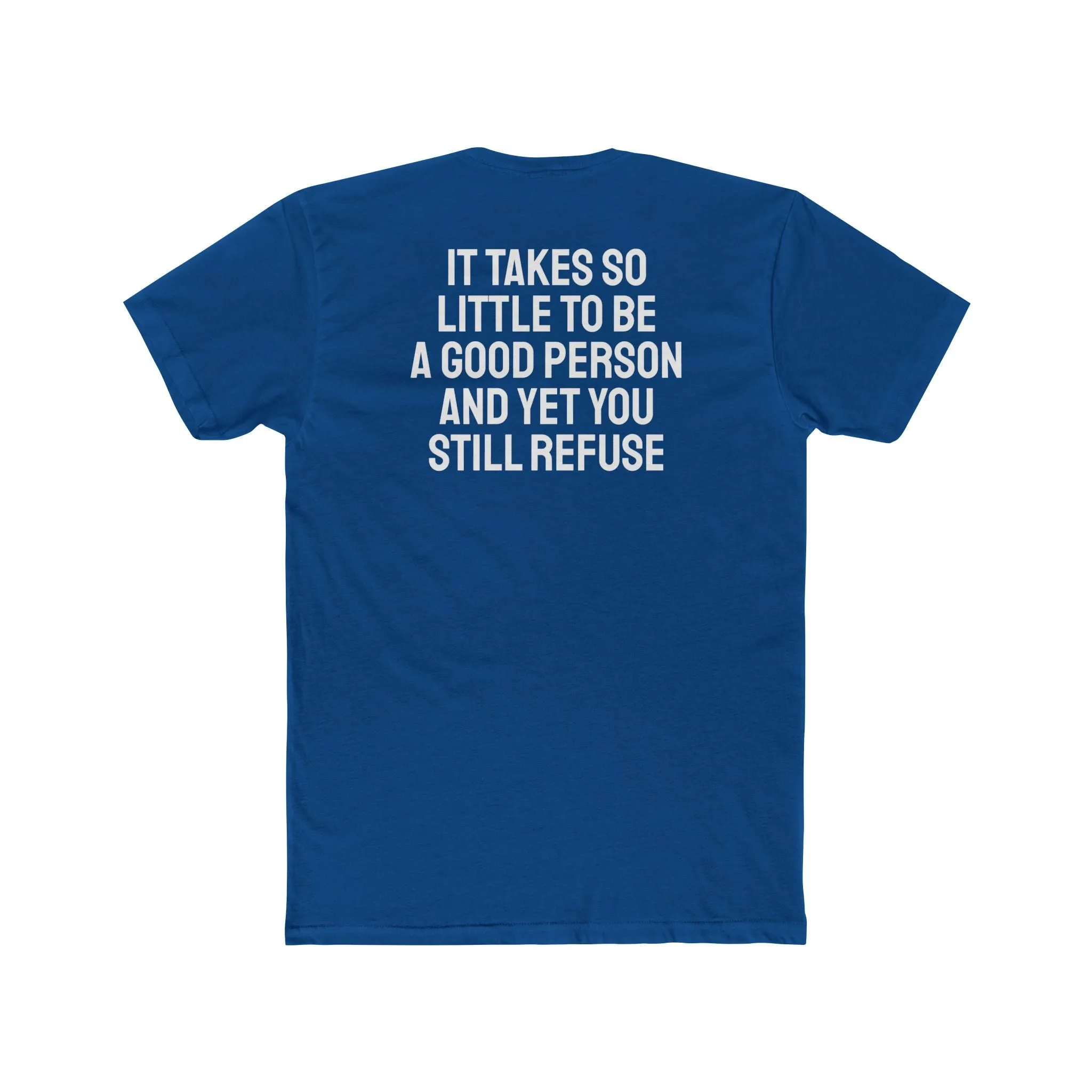 It Takes So Little To Be A Good Person And Yet You Still Refuse - Unisex Cotton Crew Tee