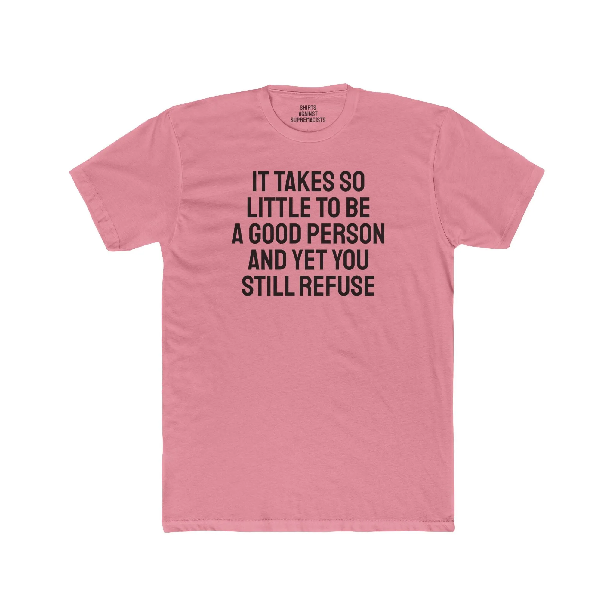 It Takes So Little To Be A Good Person And Yet You Still Refuse - Unisex Cotton Crew Tee