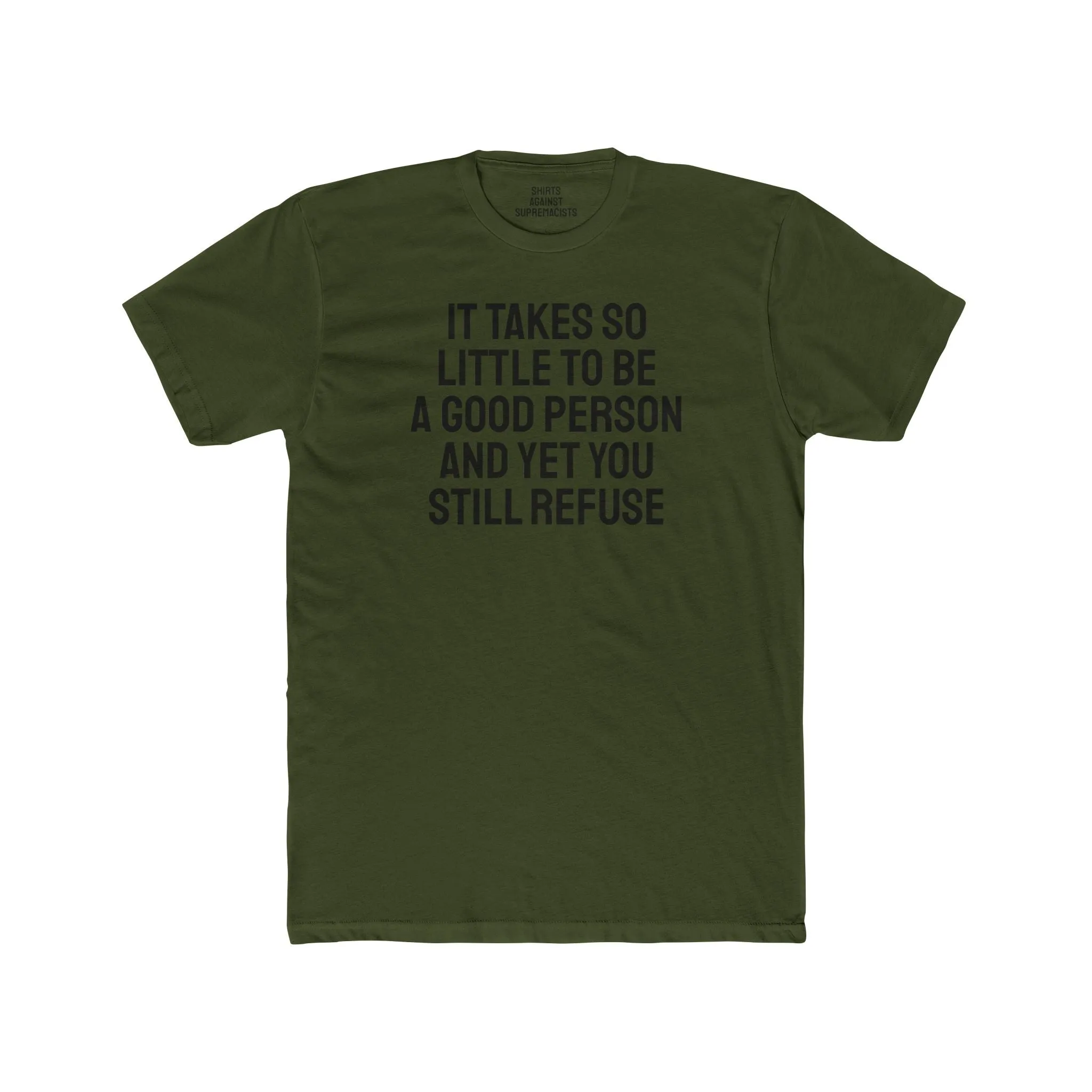 It Takes So Little To Be A Good Person And Yet You Still Refuse - Unisex Cotton Crew Tee