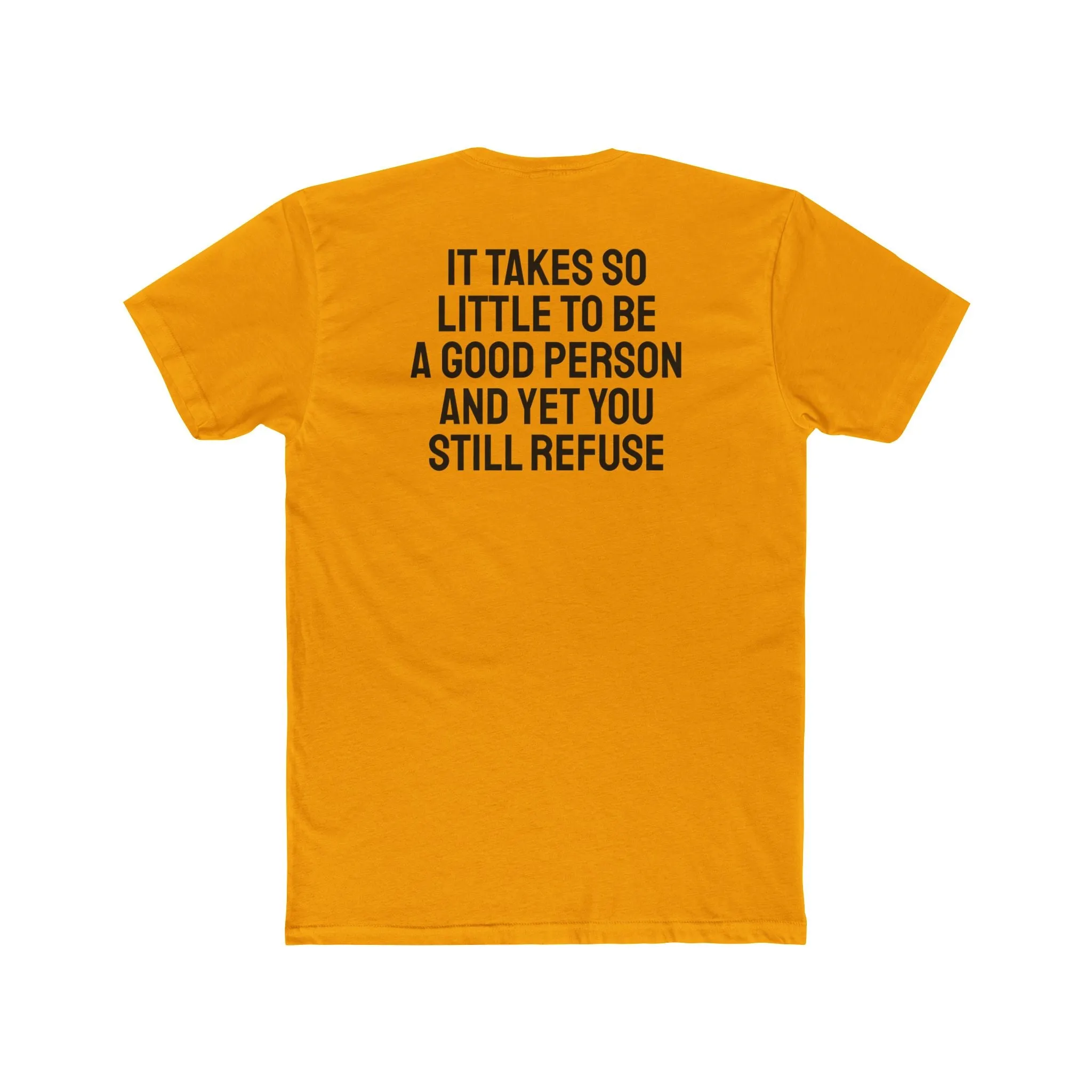 It Takes So Little To Be A Good Person And Yet You Still Refuse - Unisex Cotton Crew Tee
