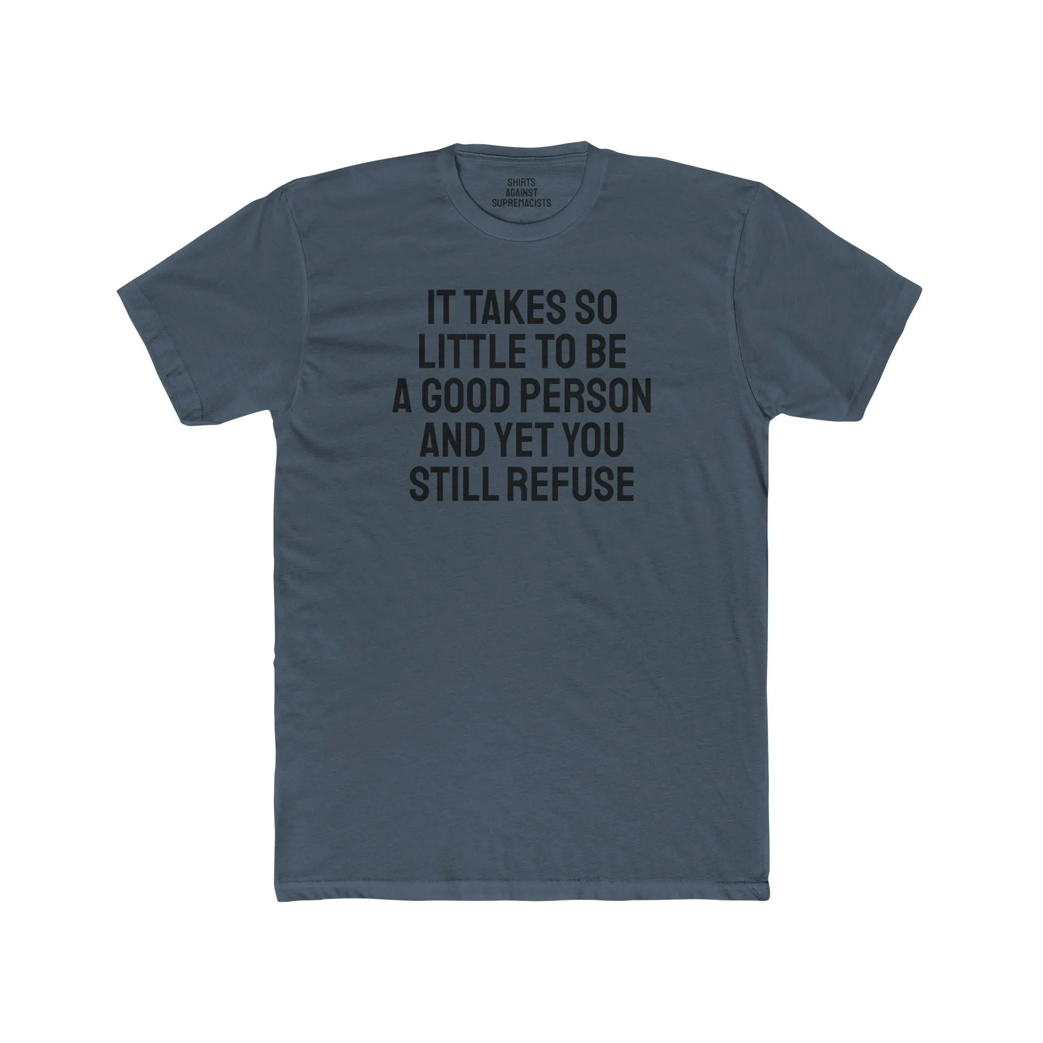 It Takes So Little To Be A Good Person And Yet You Still Refuse - Unisex Cotton Crew Tee