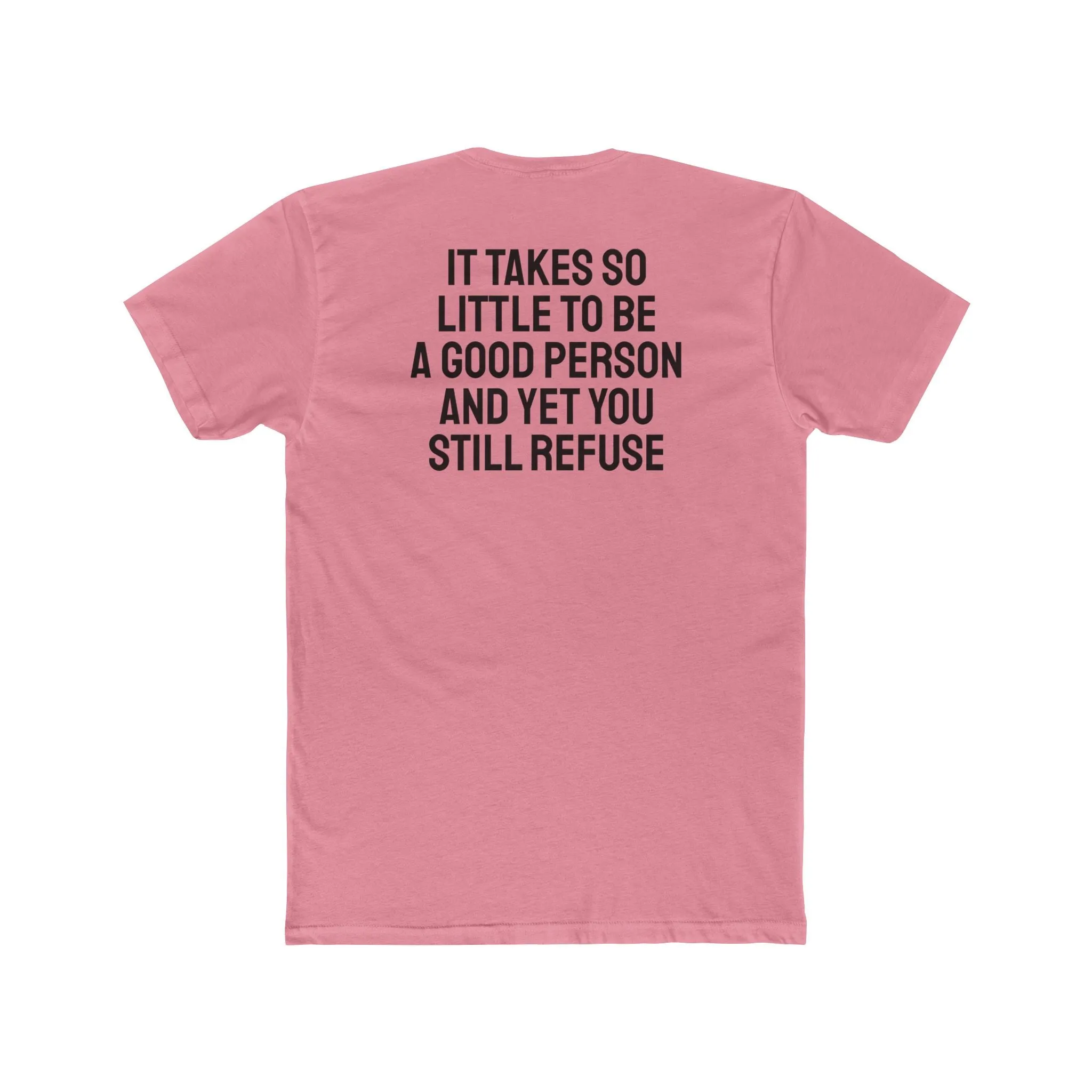 It Takes So Little To Be A Good Person And Yet You Still Refuse - Unisex Cotton Crew Tee