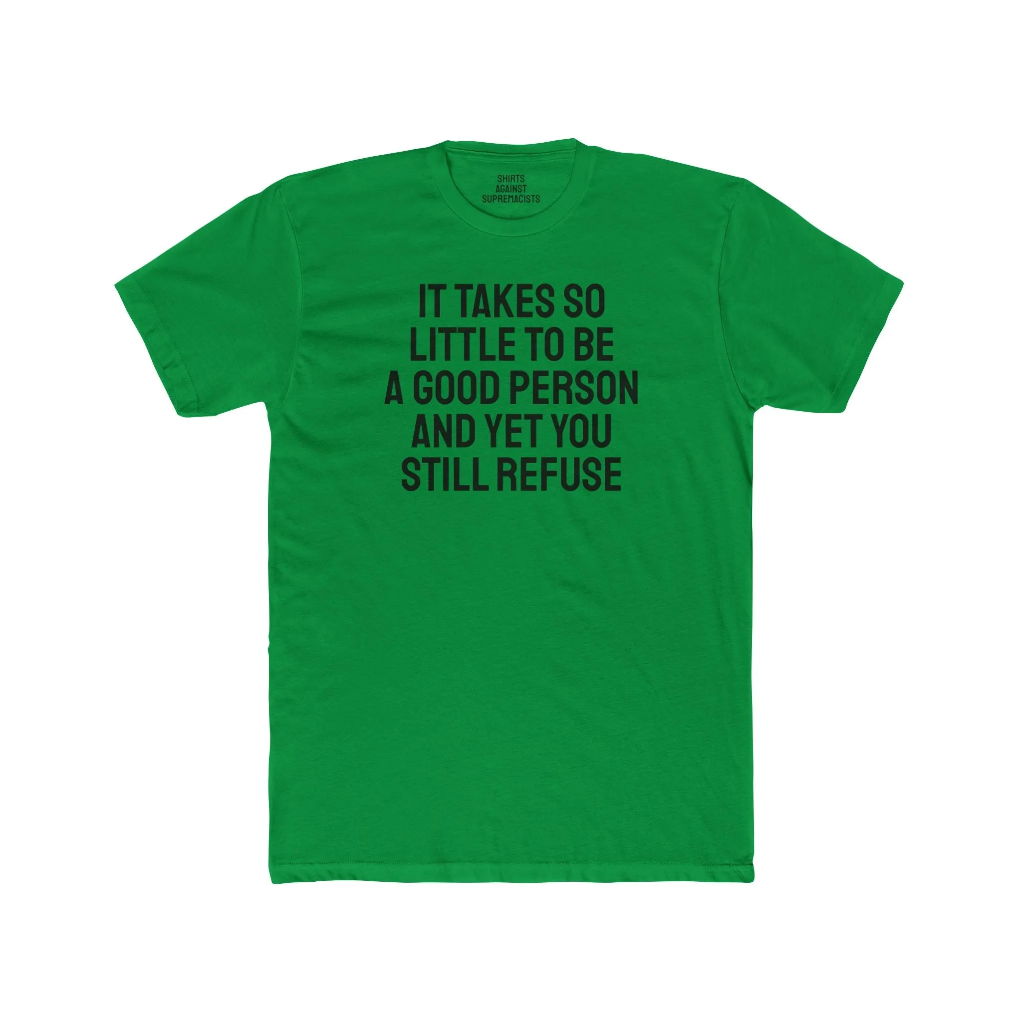 It Takes So Little To Be A Good Person And Yet You Still Refuse - Unisex Cotton Crew Tee