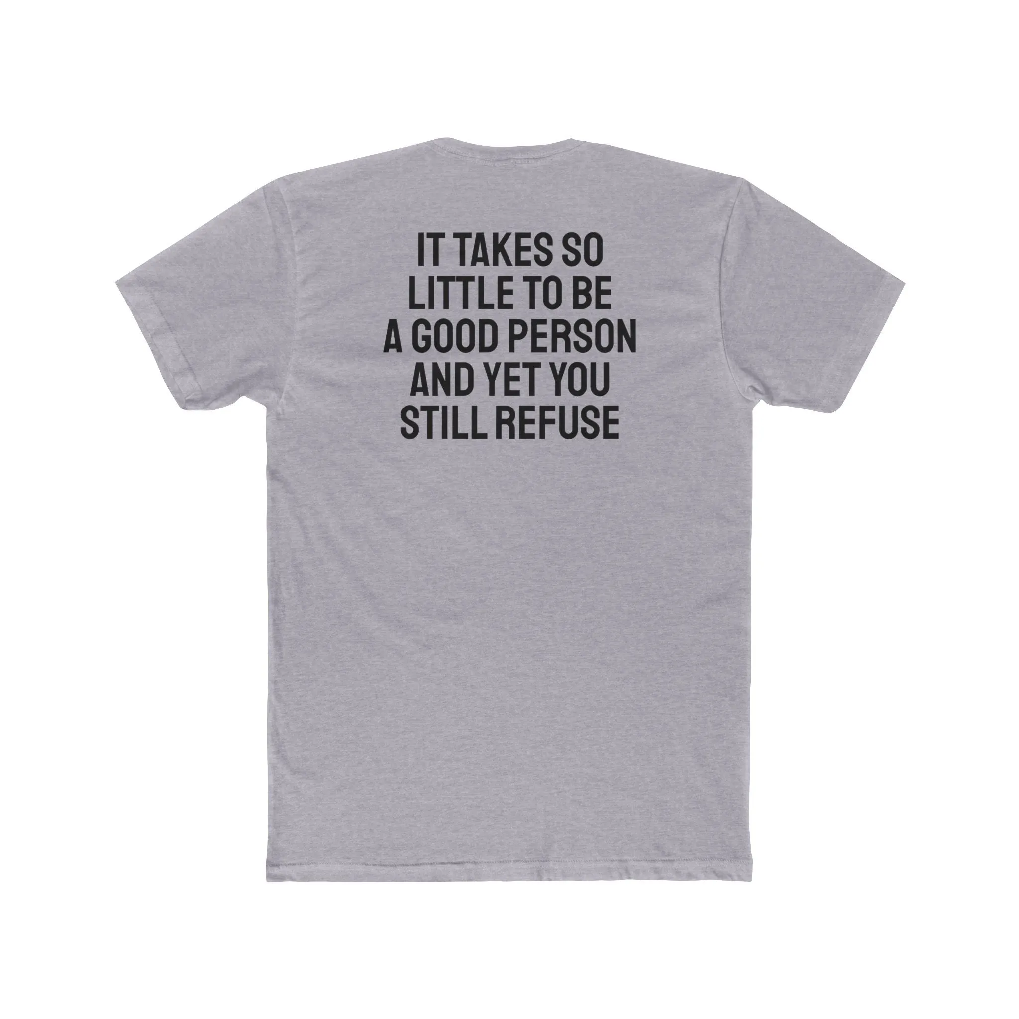 It Takes So Little To Be A Good Person And Yet You Still Refuse - Unisex Cotton Crew Tee