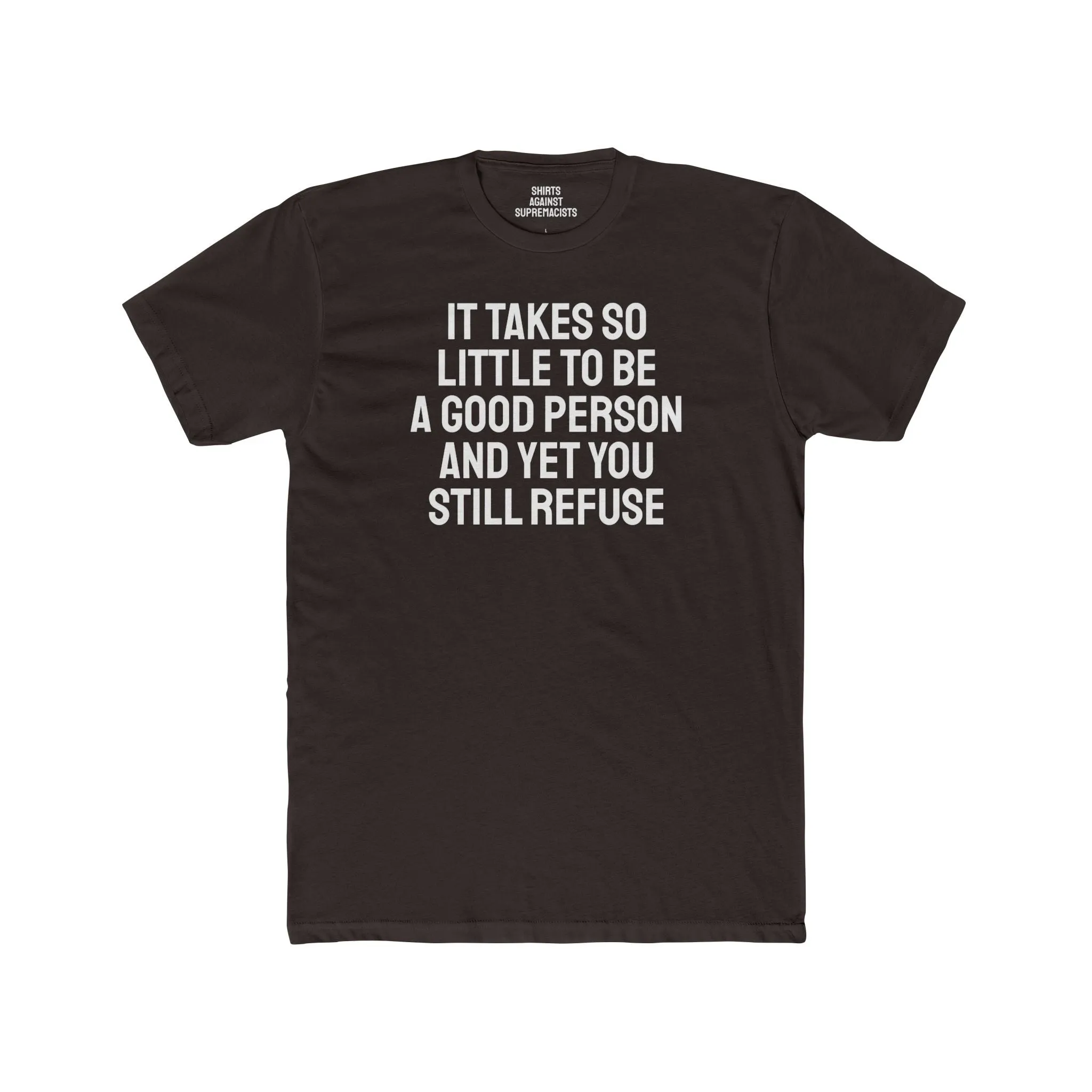 It Takes So Little To Be A Good Person And Yet You Still Refuse - Unisex Cotton Crew Tee