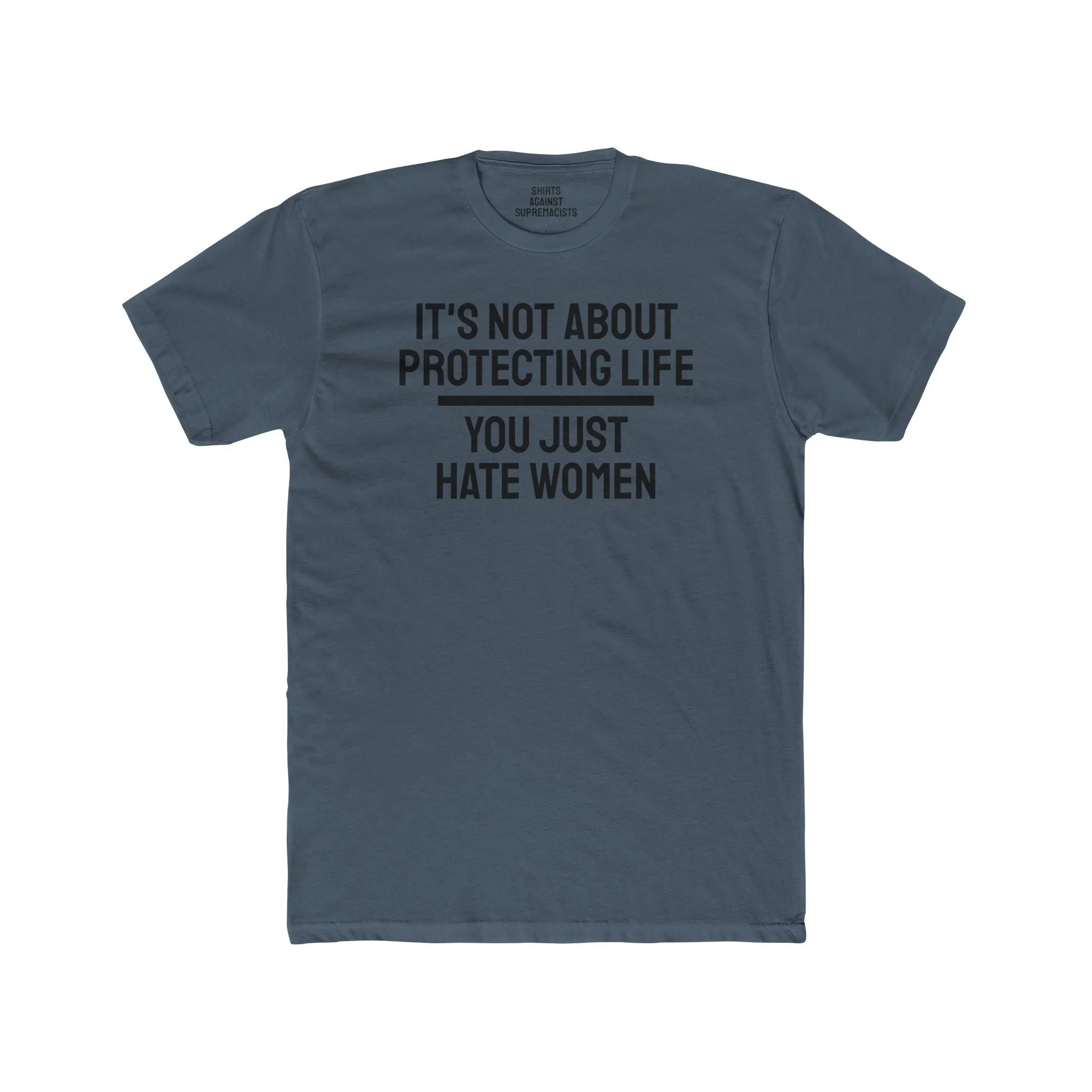 It's Not About Protecting Life You Just Hate Women - Unisex Cotton Crew Tee