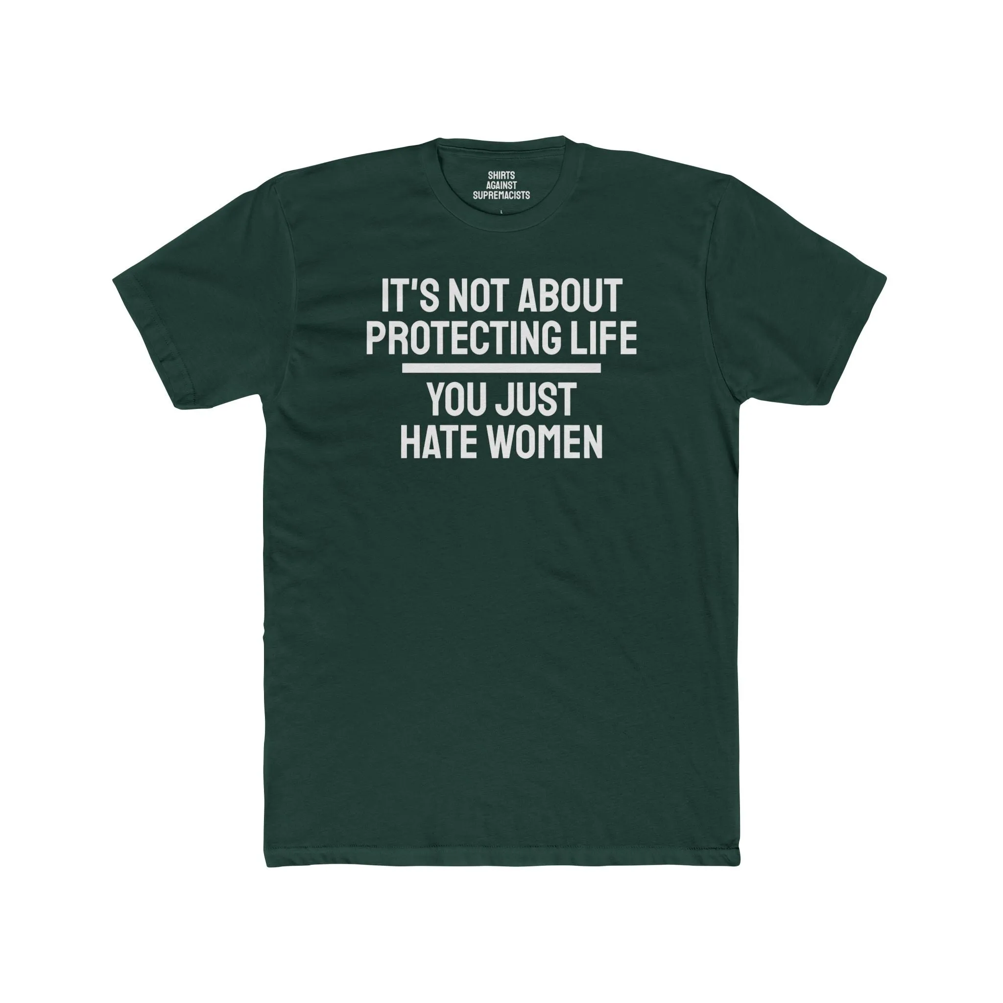 It's Not About Protecting Life You Just Hate Women - Unisex Cotton Crew Tee