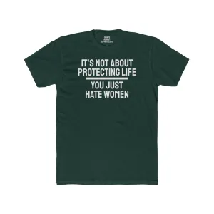 It's Not About Protecting Life You Just Hate Women - Unisex Cotton Crew Tee