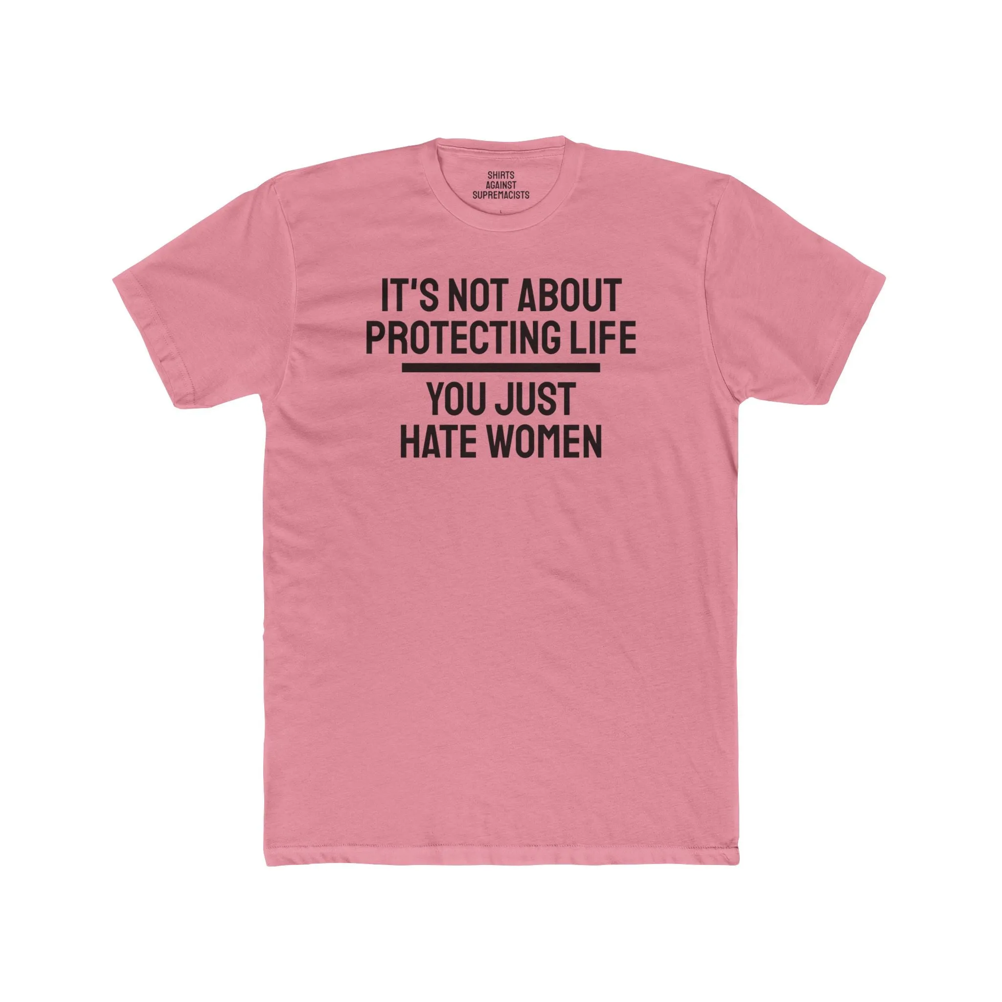 It's Not About Protecting Life You Just Hate Women - Unisex Cotton Crew Tee