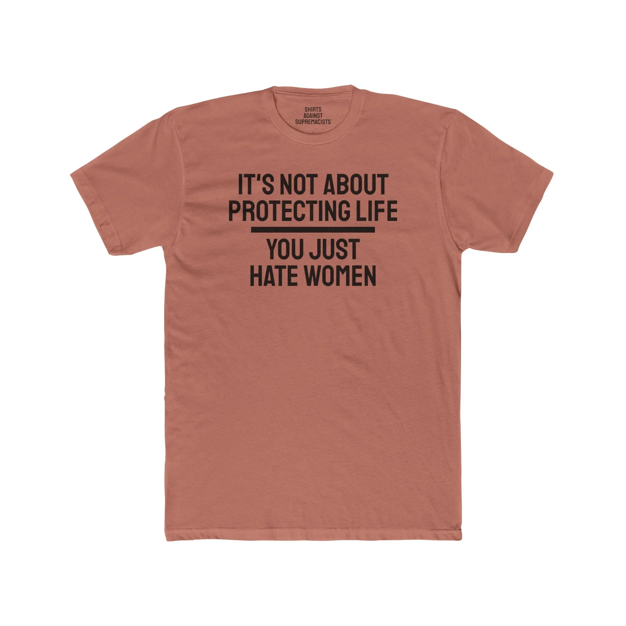 It's Not About Protecting Life You Just Hate Women - Unisex Cotton Crew Tee