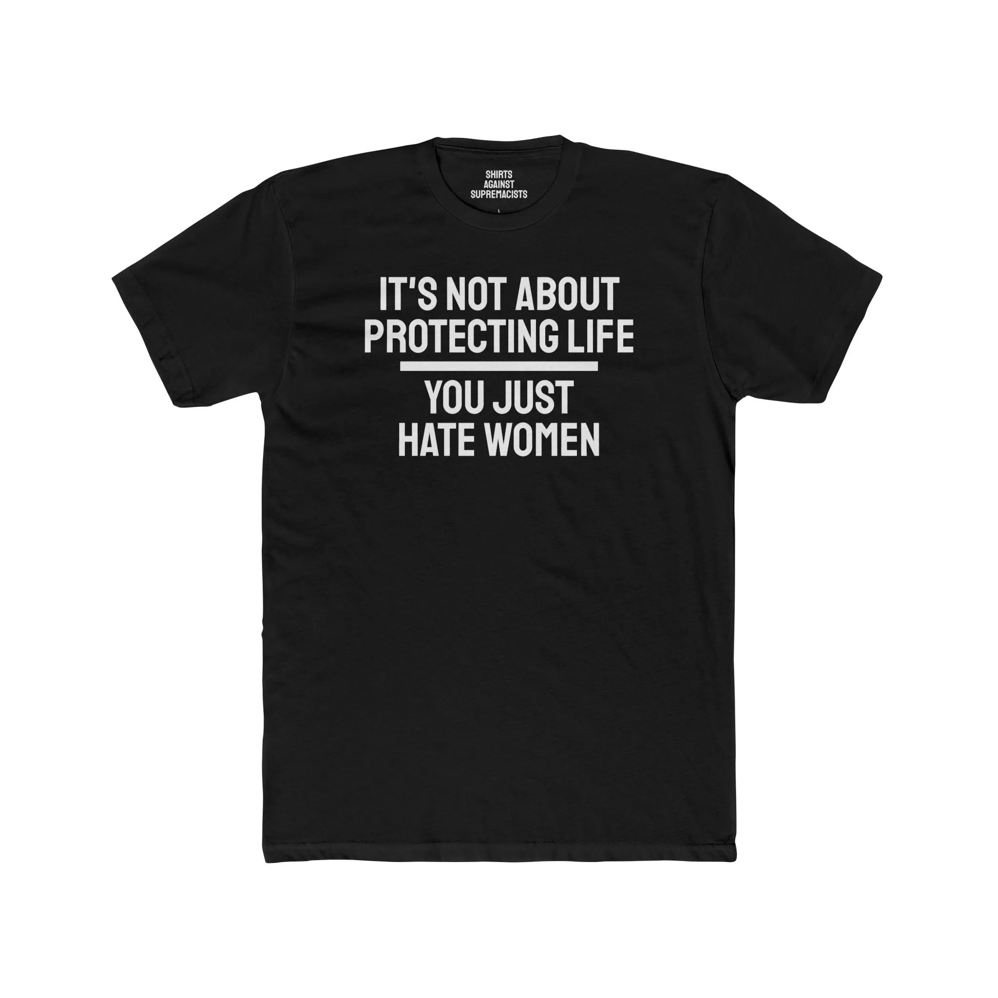 It's Not About Protecting Life You Just Hate Women - Unisex Cotton Crew Tee