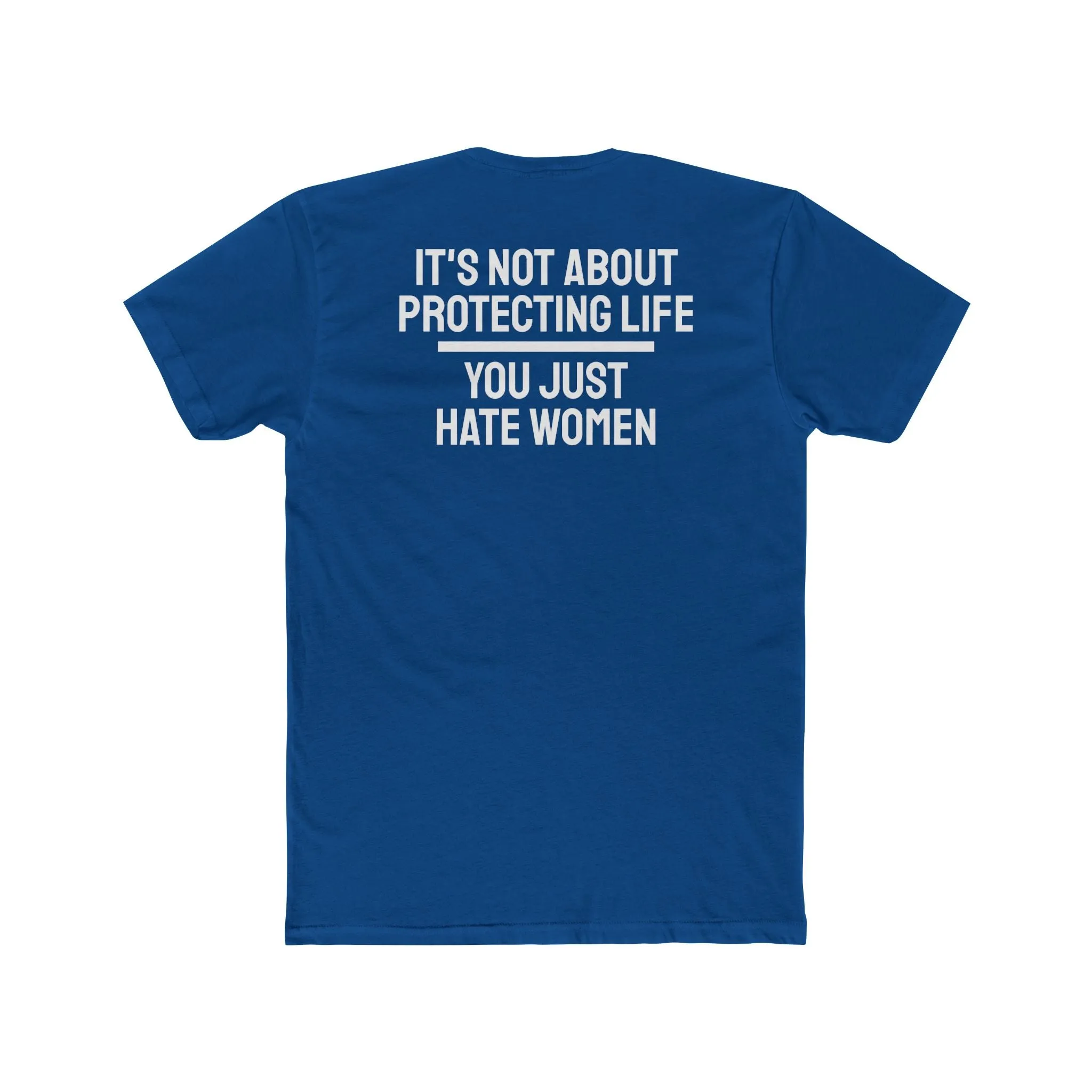It's Not About Protecting Life You Just Hate Women - Unisex Cotton Crew Tee