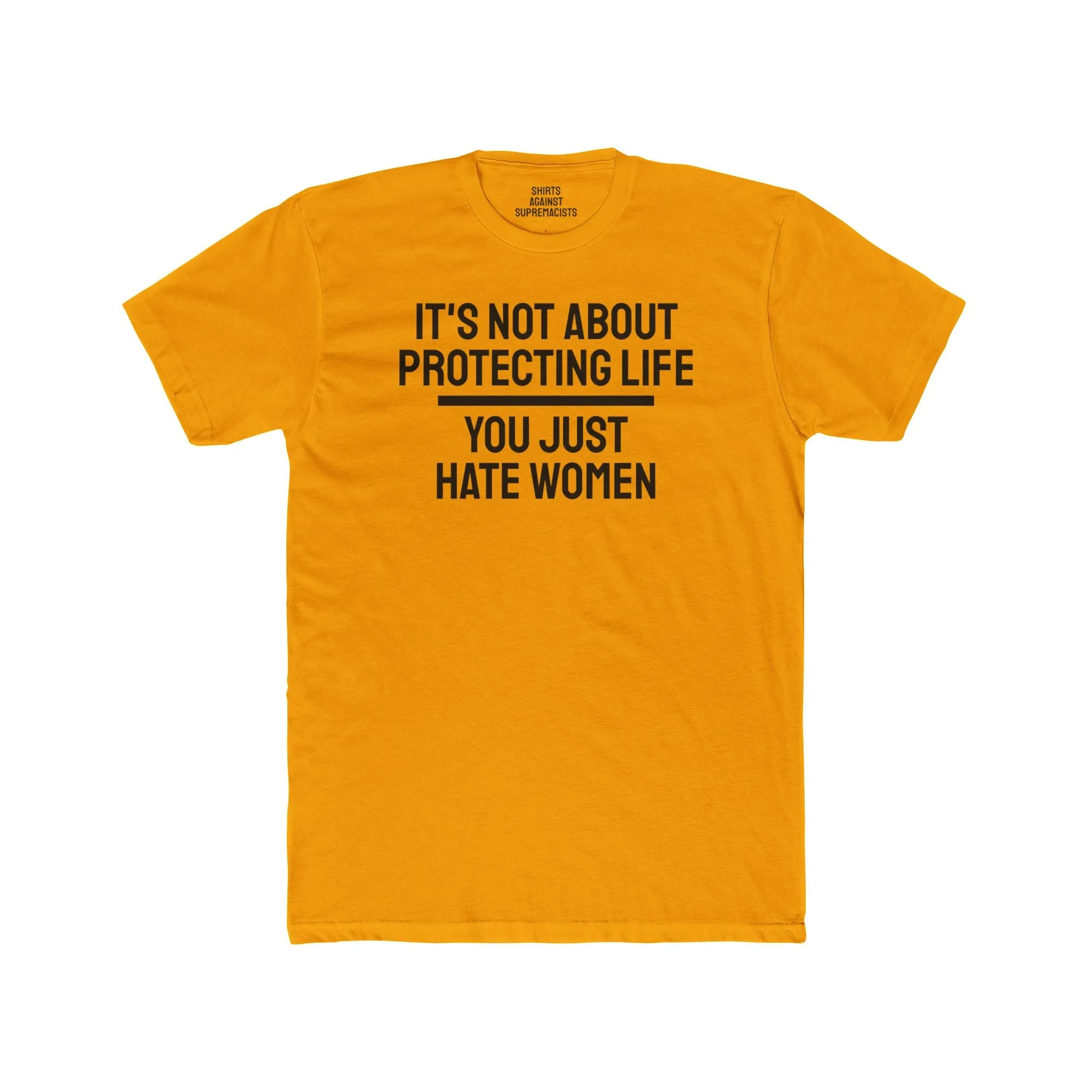 It's Not About Protecting Life You Just Hate Women - Unisex Cotton Crew Tee