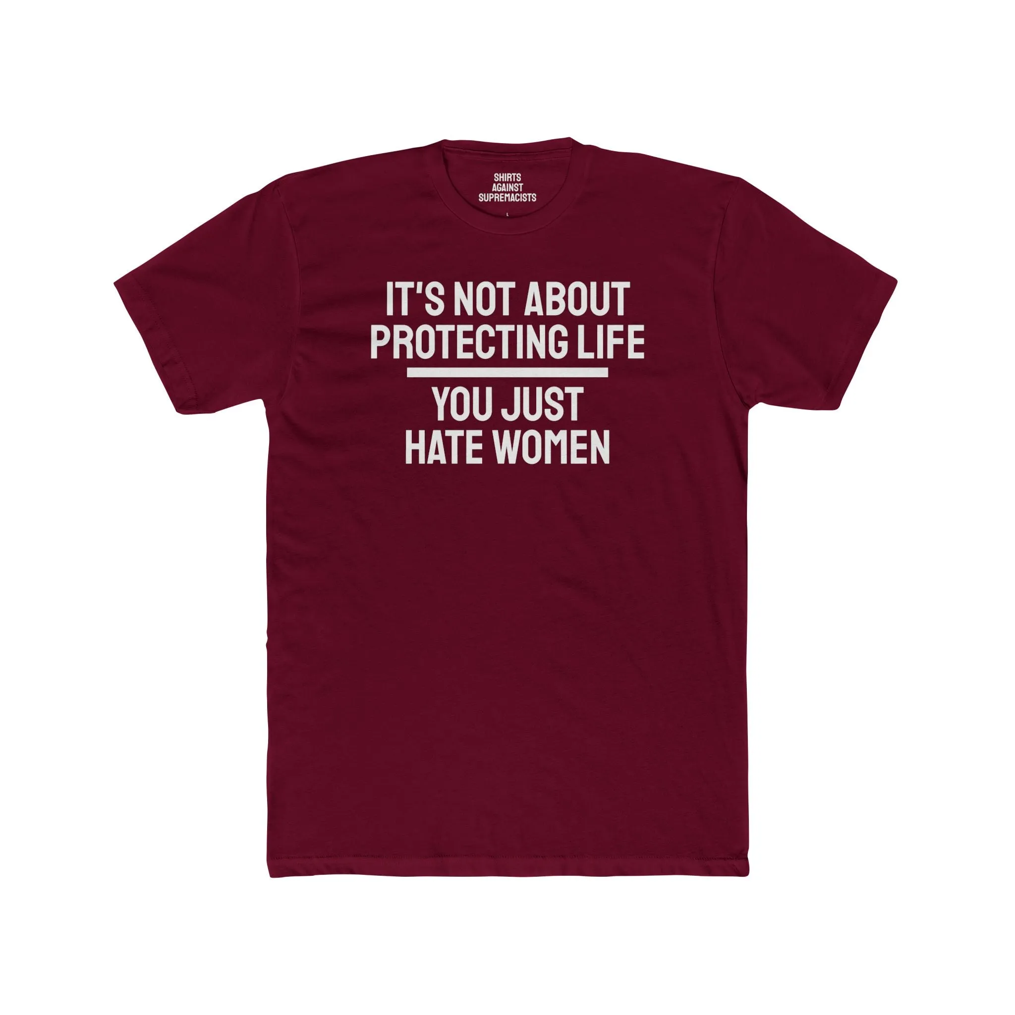 It's Not About Protecting Life You Just Hate Women - Unisex Cotton Crew Tee