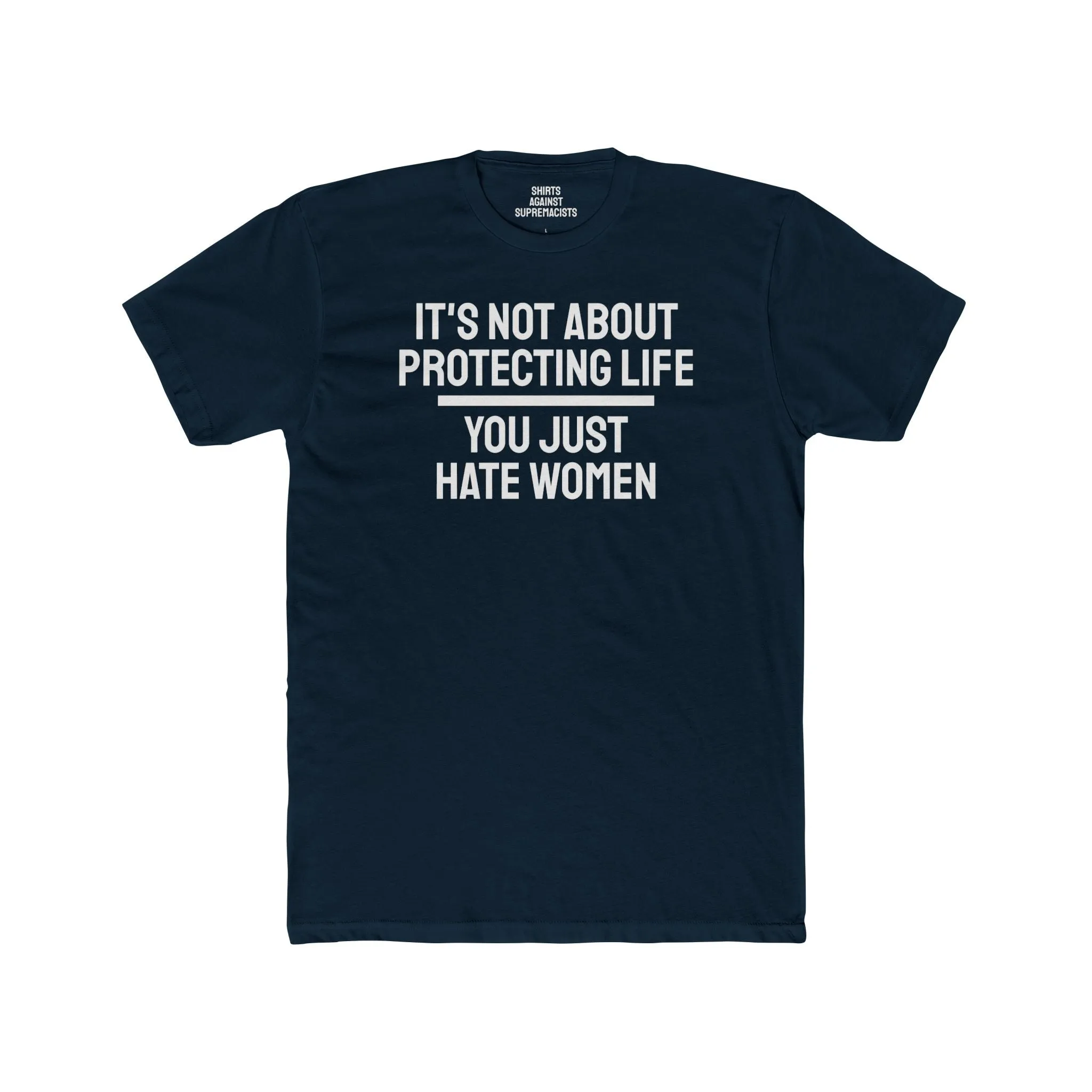 It's Not About Protecting Life You Just Hate Women - Unisex Cotton Crew Tee
