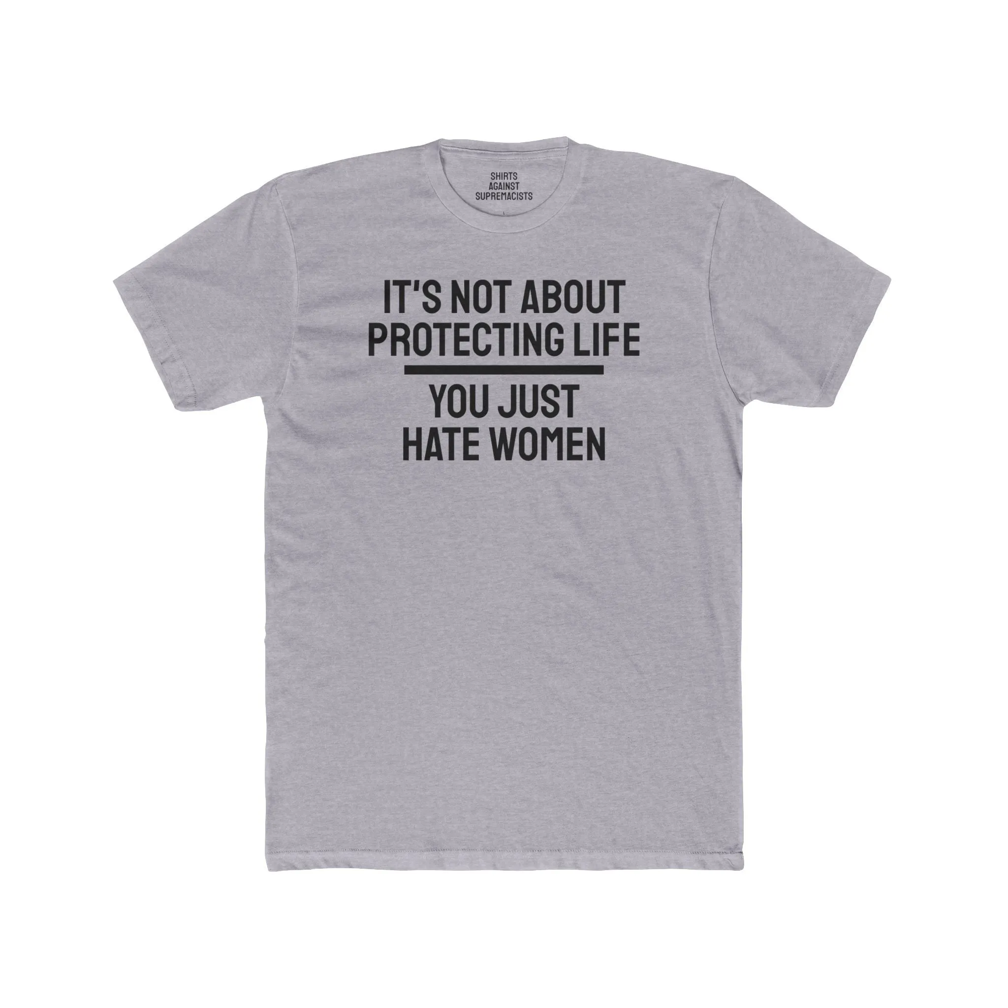 It's Not About Protecting Life You Just Hate Women - Unisex Cotton Crew Tee