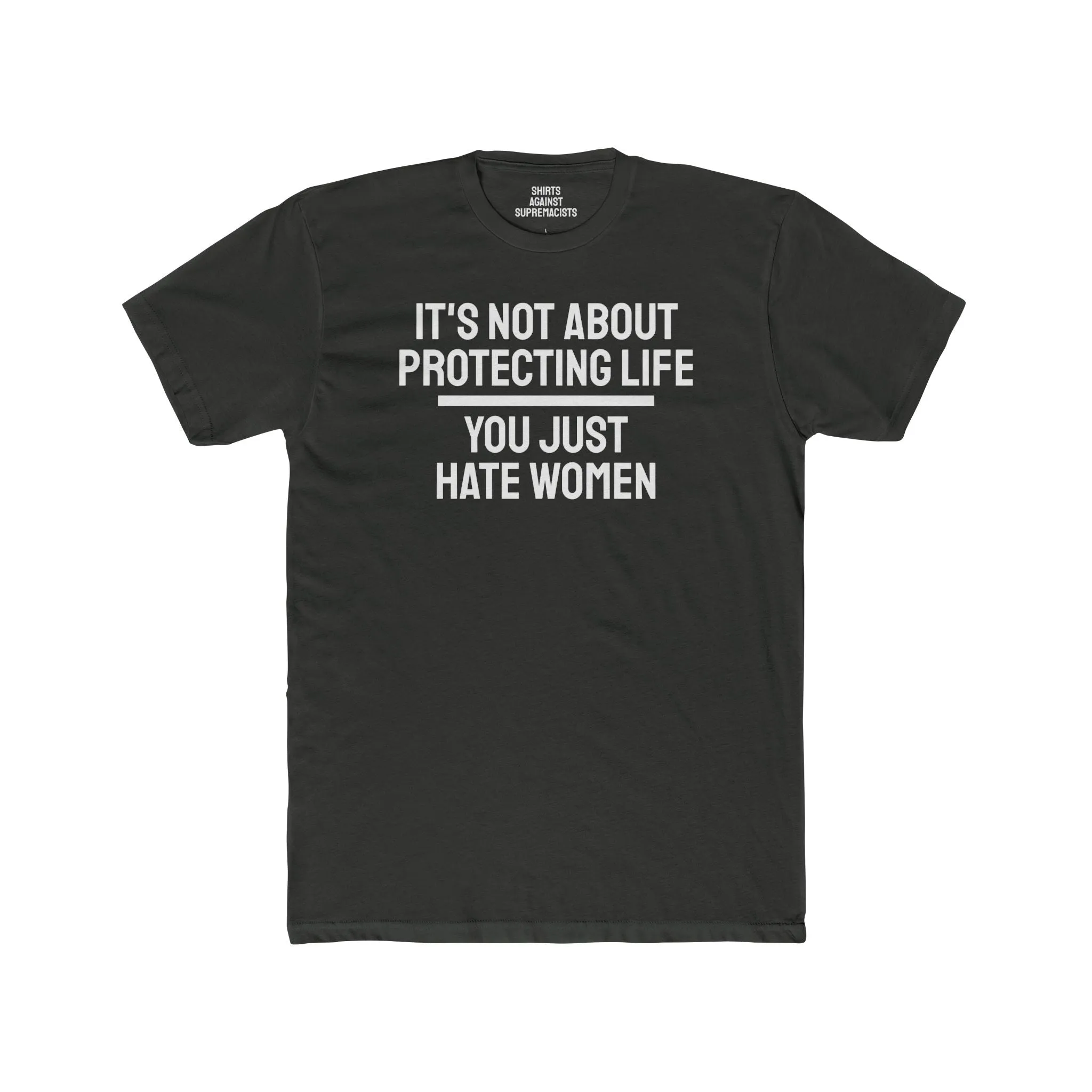 It's Not About Protecting Life You Just Hate Women - Unisex Cotton Crew Tee