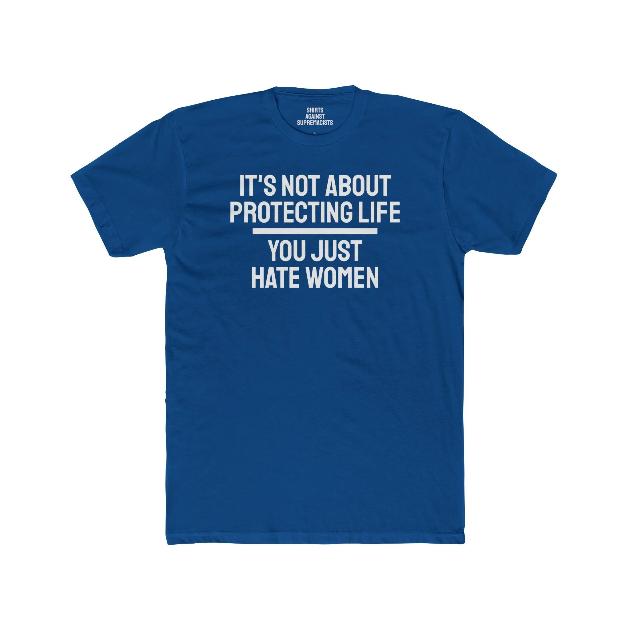 It's Not About Protecting Life You Just Hate Women - Unisex Cotton Crew Tee