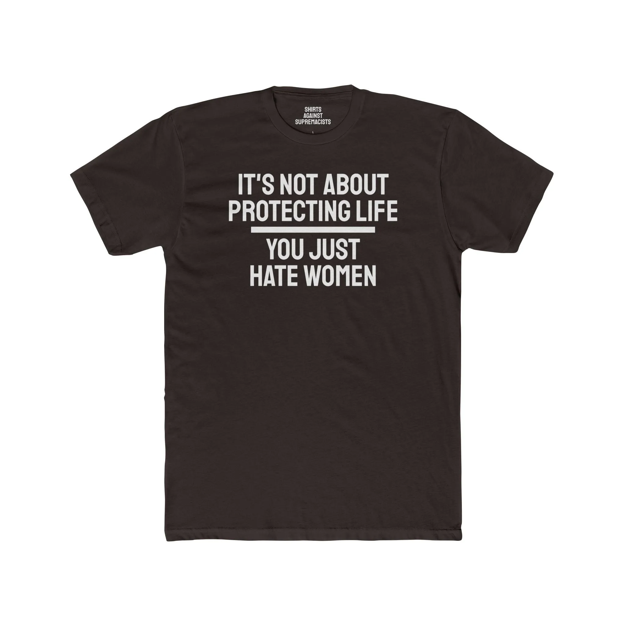 It's Not About Protecting Life You Just Hate Women - Unisex Cotton Crew Tee