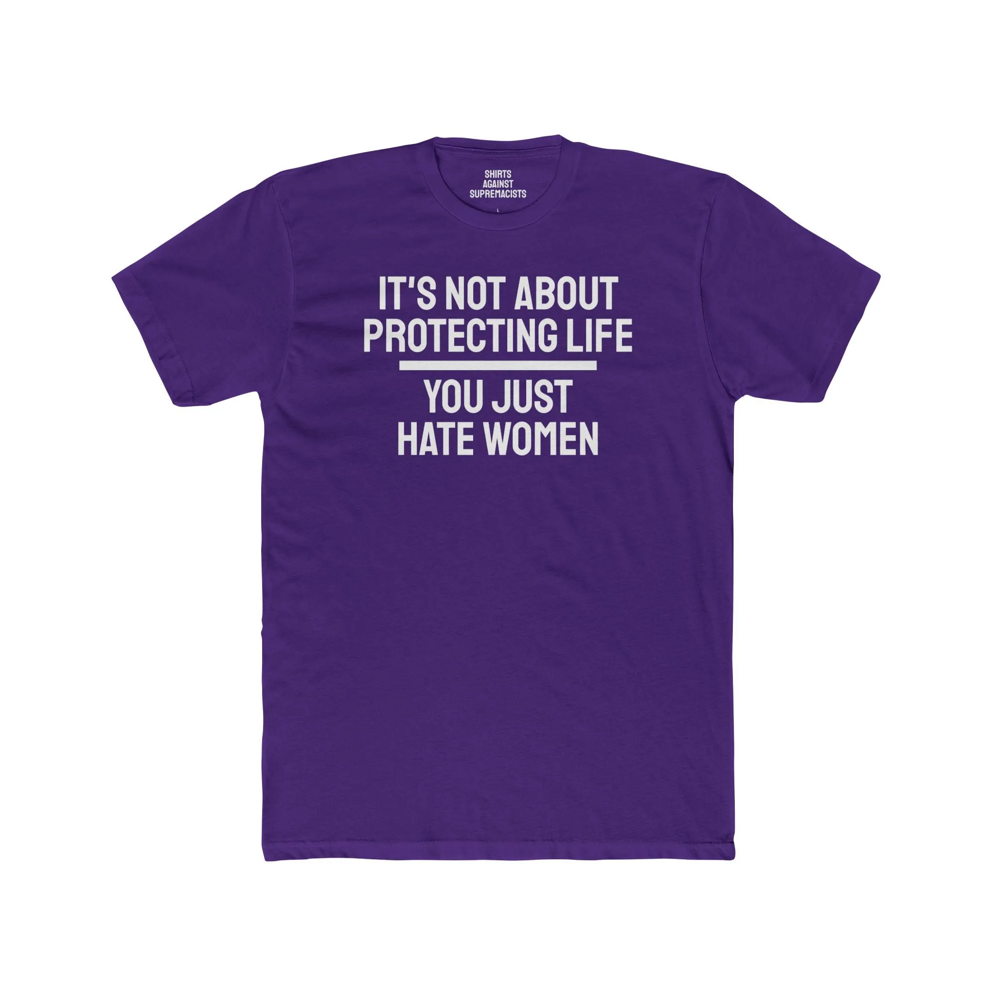It's Not About Protecting Life You Just Hate Women - Unisex Cotton Crew Tee