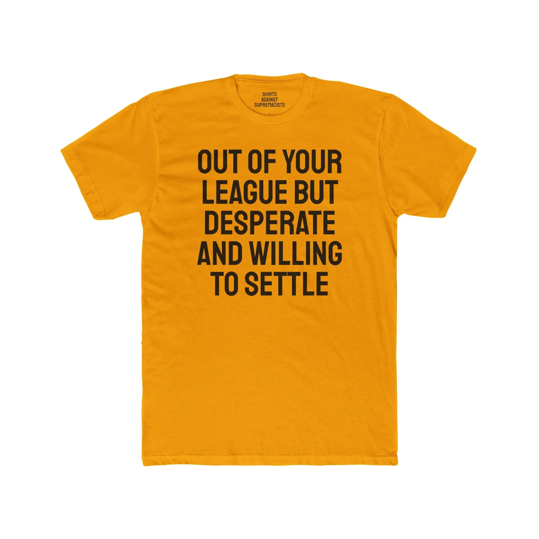 Out Of Your League But Desperate And Willing To Settle - Unisex Cotton Crew Tee