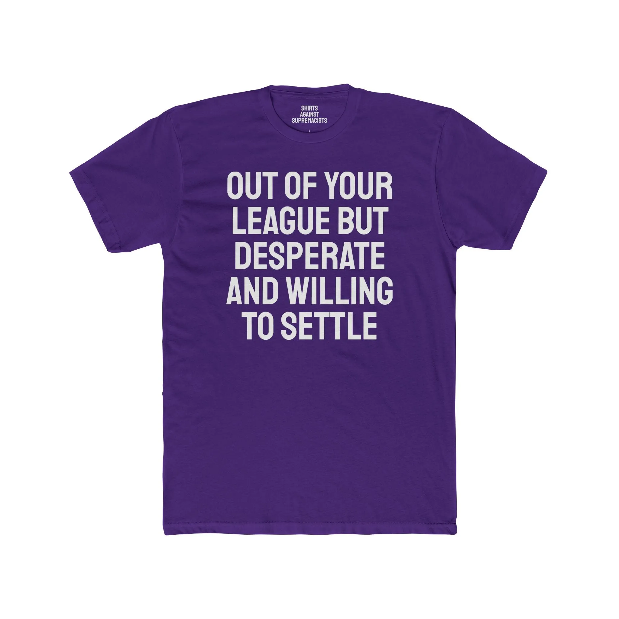 Out Of Your League But Desperate And Willing To Settle - Unisex Cotton Crew Tee