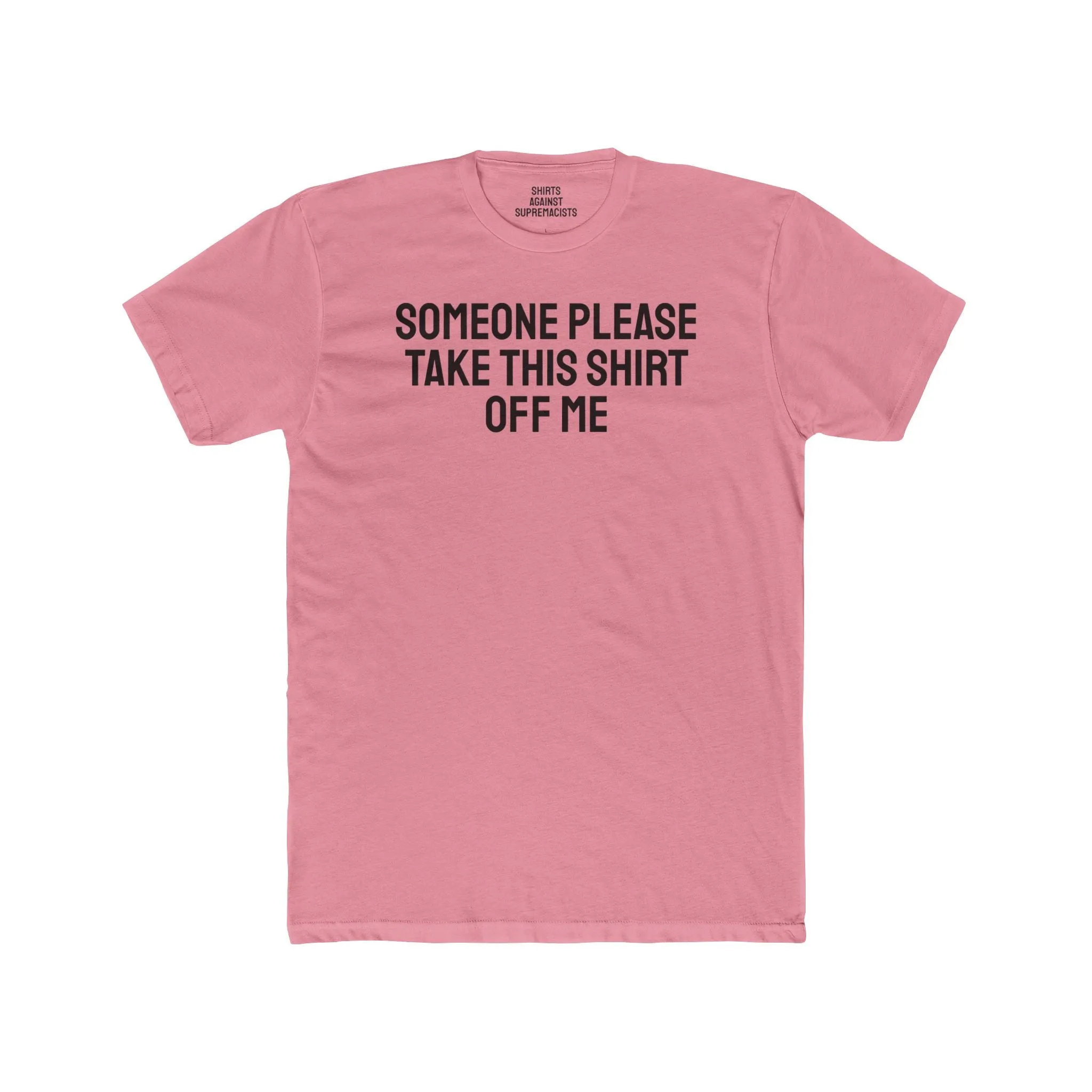Someone Please Take This Shirt Off Me - Unisex Cotton Crew Tee