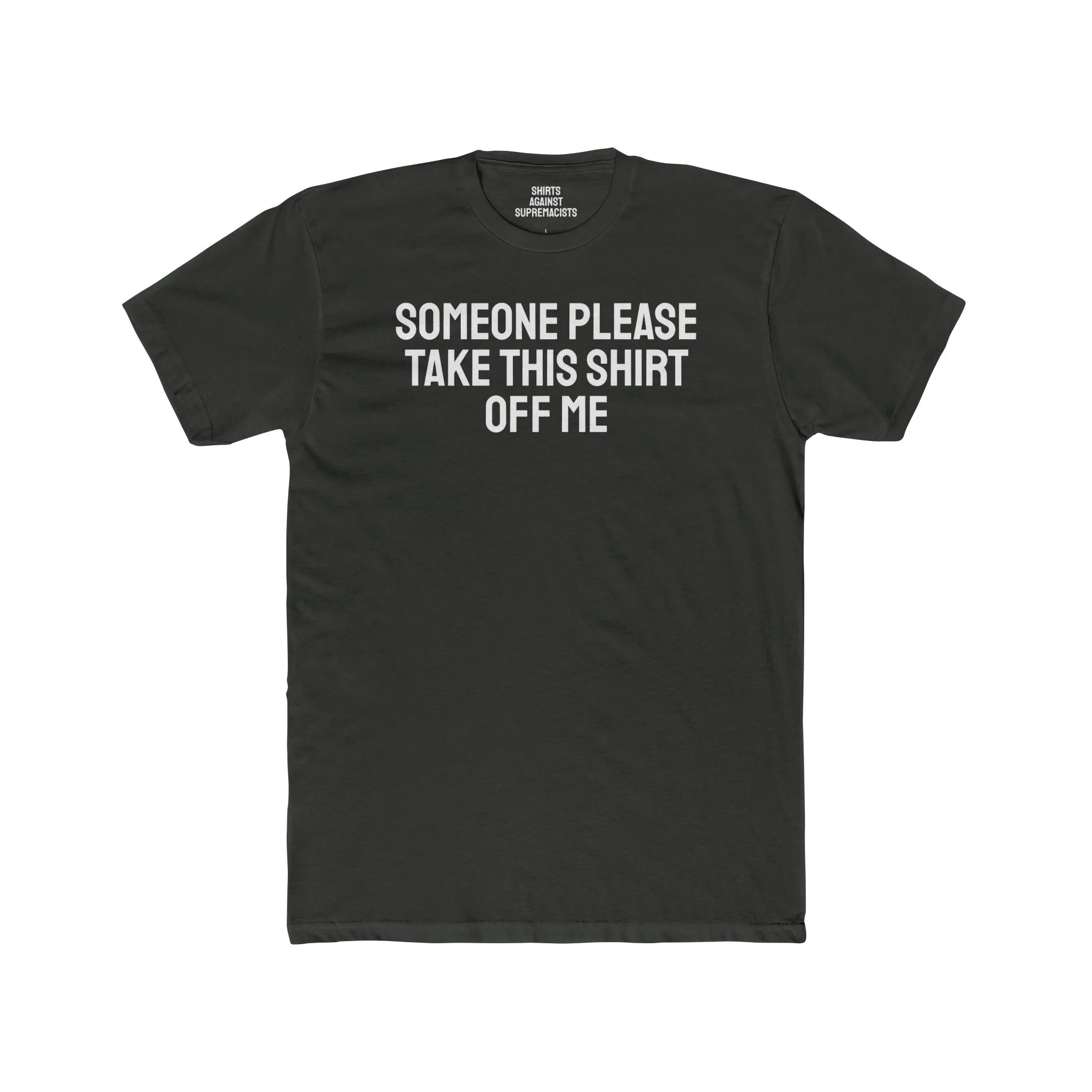 Someone Please Take This Shirt Off Me - Unisex Cotton Crew Tee