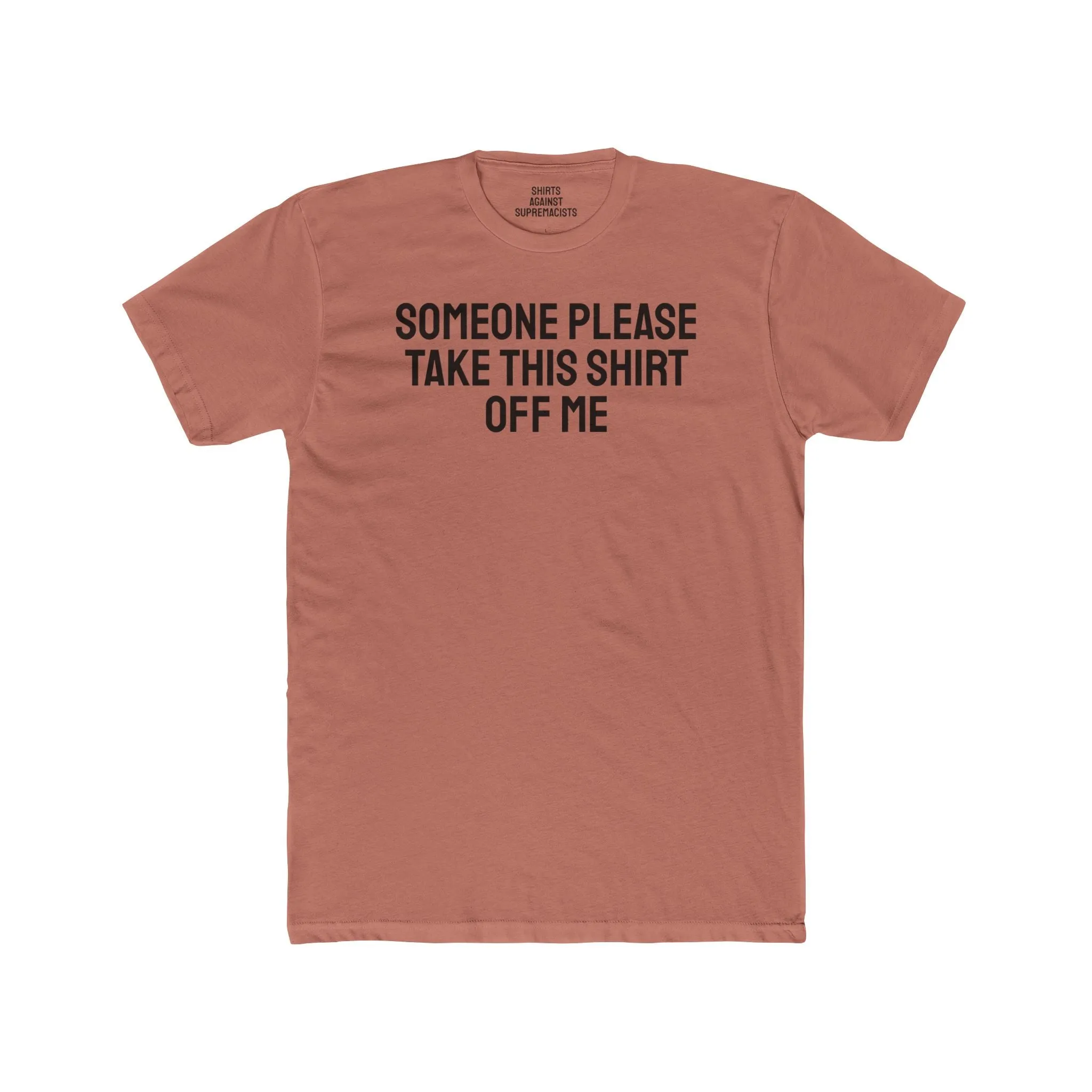Someone Please Take This Shirt Off Me - Unisex Cotton Crew Tee