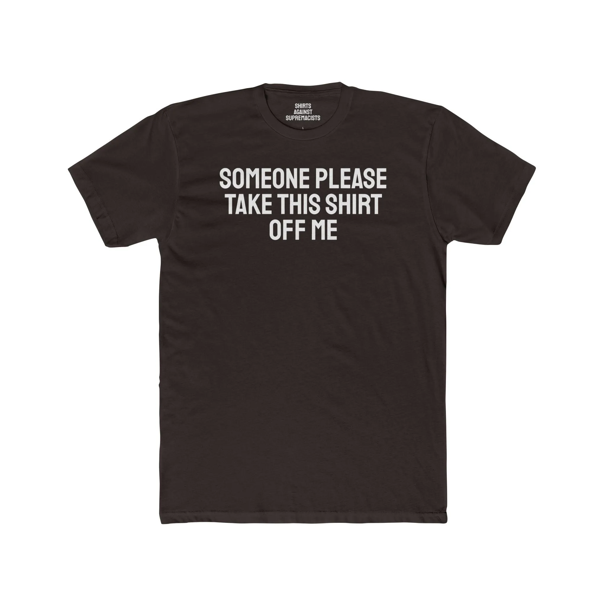 Someone Please Take This Shirt Off Me - Unisex Cotton Crew Tee