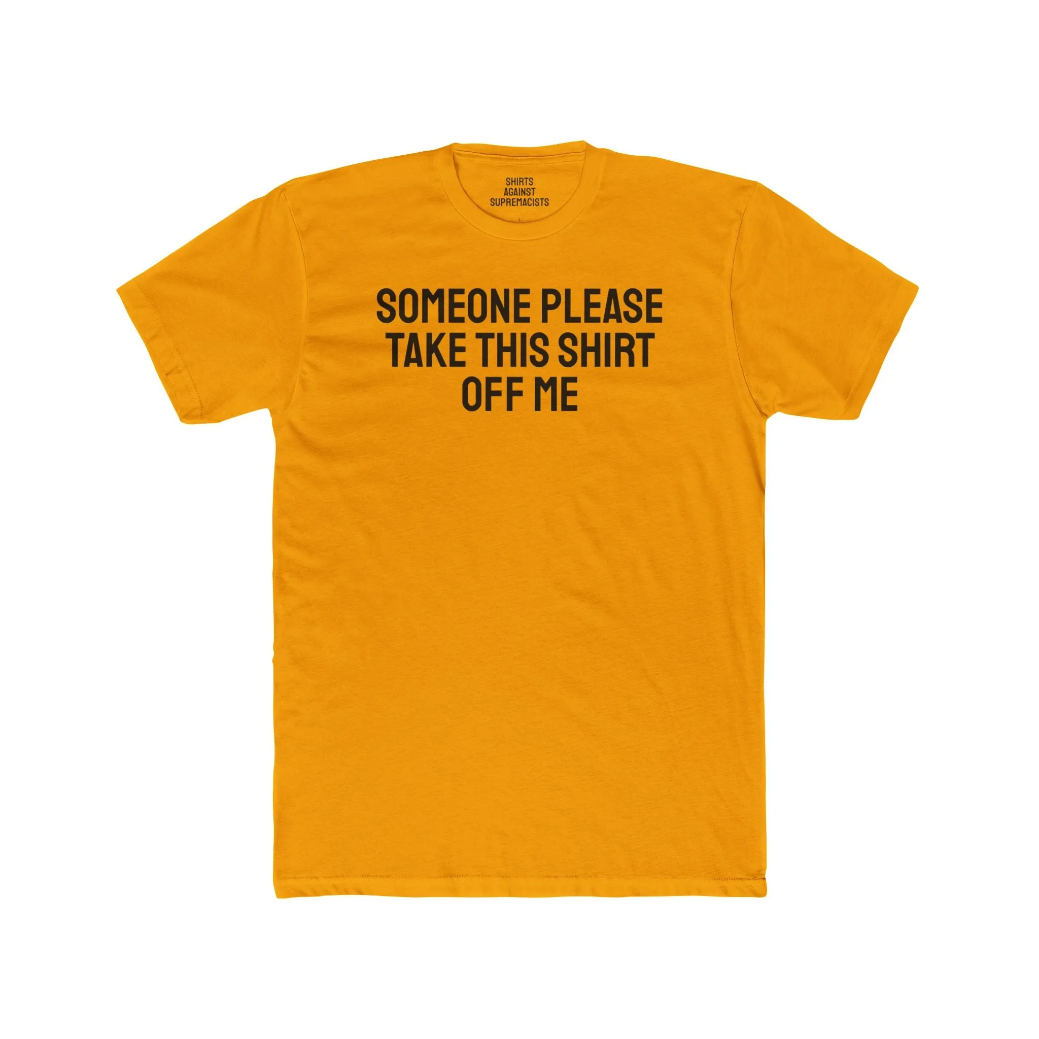 Someone Please Take This Shirt Off Me - Unisex Cotton Crew Tee