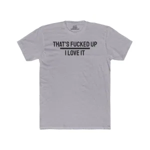 That's Fucked Up I Love It - Unisex Cotton Crew Tee