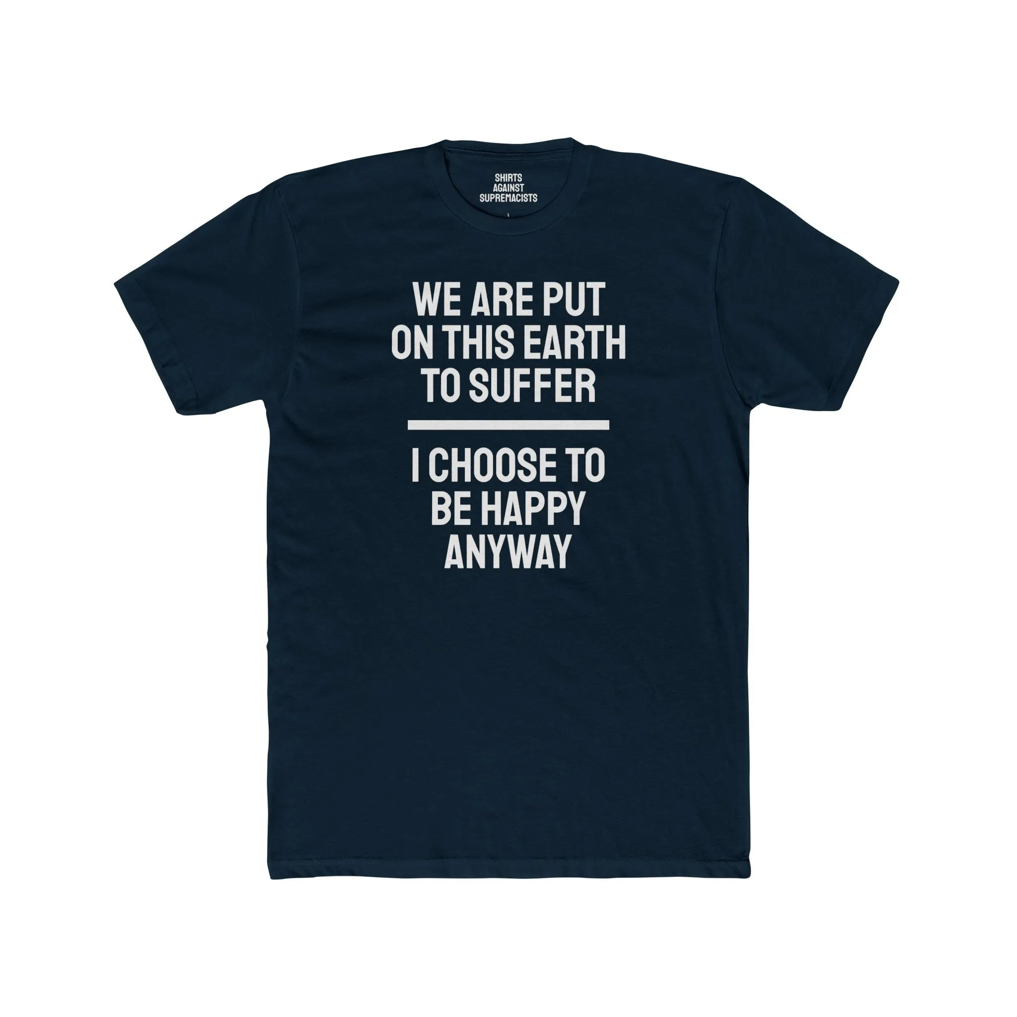 We Are Put On This Earth To Suffer I Choose To Be Happy Anyway - Unisex Cotton Crew Tee